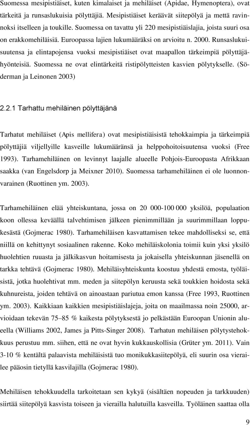 Runsaslukuisuutensa ja elintapojensa vuoksi mesipistiäiset ovat maapallon tärkeimpiä pölyttäjähyönteisiä. Suomessa ne ovat elintärkeitä ristipölytteisten kasvien pölytykselle.