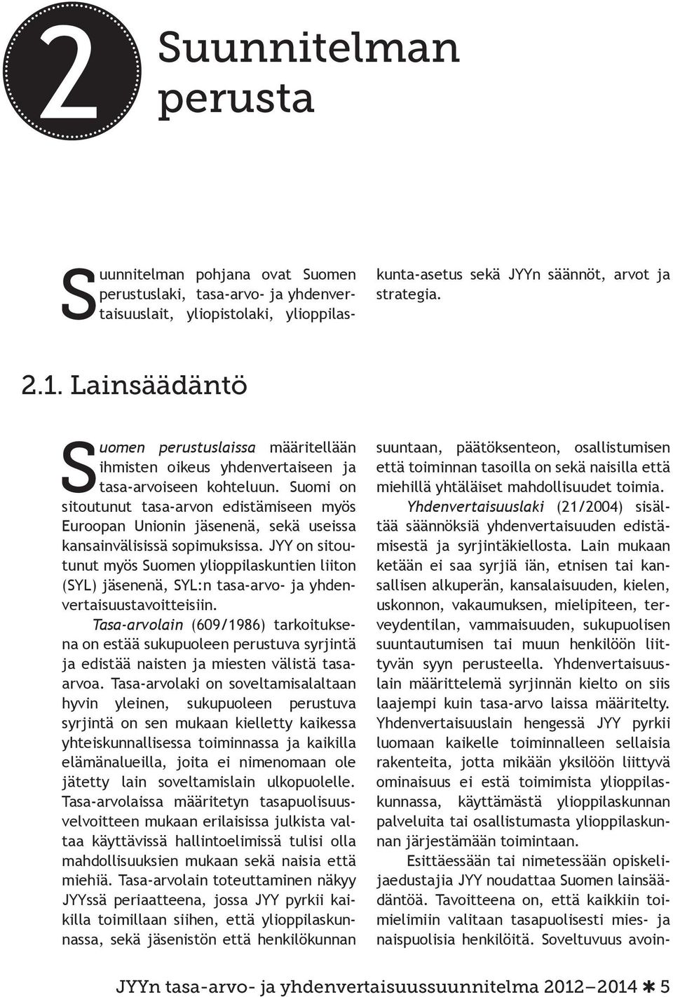 Suomi on sitoutunut tasa-arvon edistämiseen myös Euroopan Unionin jäsenenä, sekä useissa kansainvälisissä sopimuksissa.