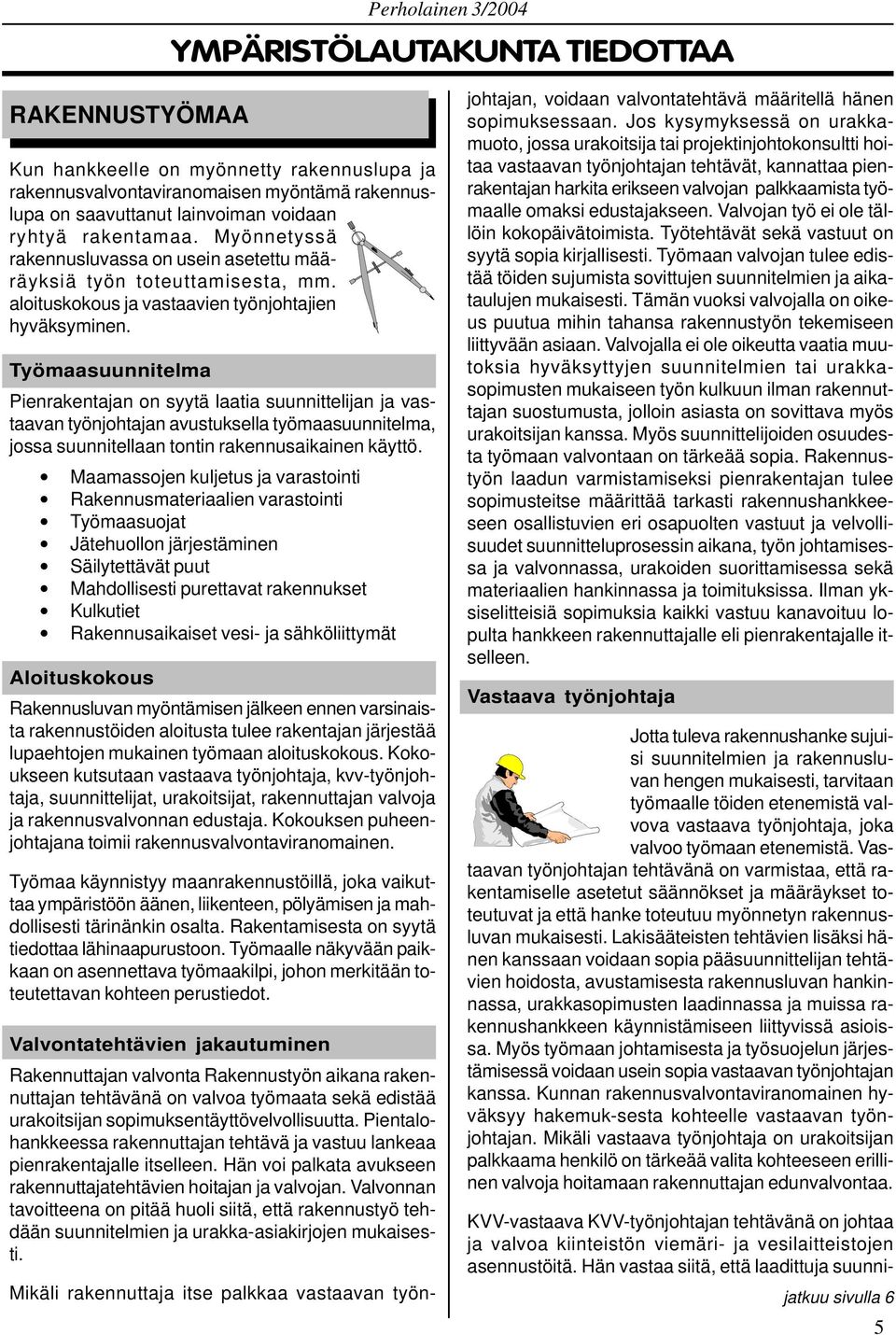 Työmaasuunnitelma Pienrakentajan on syytä laatia suunnittelijan ja vastaavan työnjohtajan avustuksella työmaasuunnitelma, jossa suunnitellaan tontin rakennusaikainen käyttö.