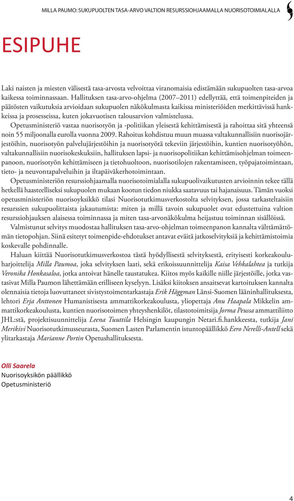 kuten jokavuotisen talousarvion valmistelussa. Opetusministeriö vastaa nuorisotyön ja -politiikan yleisestä kehittämisestä ja rahoittaa sitä yhteensä noin 55 miljoonalla eurolla vuonna 2009.