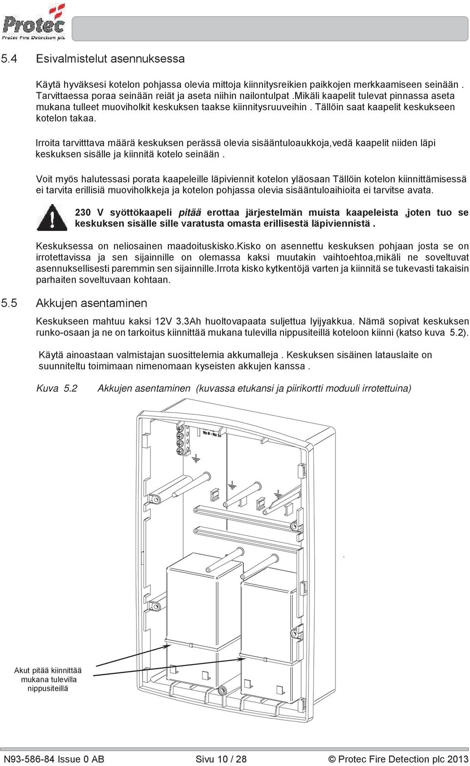 Irroita tarvitttava määrä keskuksen perässä olevia sisääntuloaukkoja,vedä kaapelit niiden läpi keskuksen sisälle ja kiinnitä kotelo seinään.