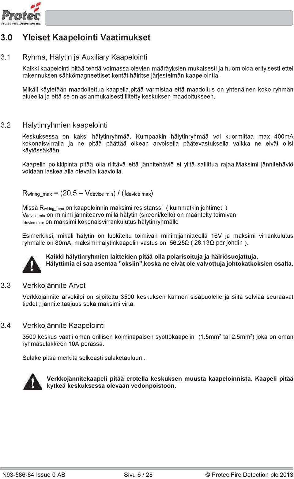 järjestelmän kaapelointia. Mikäli käytetään maadoitettua kaapelia,pitää varmistaa että maadoitus on yhtenäinen koko ryhmän alueella ja että se on asianmukaisesti liitetty keskuksen maadoitukseen. 3.