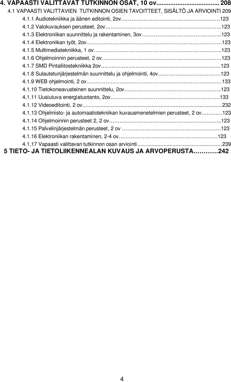 1.8 Sulautetunjärjestelmän suunnittelu ja ohjelmointi, 4ov 123 4.1.9 WEB ohjelmointi, 2 ov 133 4.1.10 Tietokoneavusteinen suunnittelu, 2ov..123 4.1.11 Uusiutuva energiatuotanto, 2ov 133 4.1.12 Videoeditointi, 2 ov.