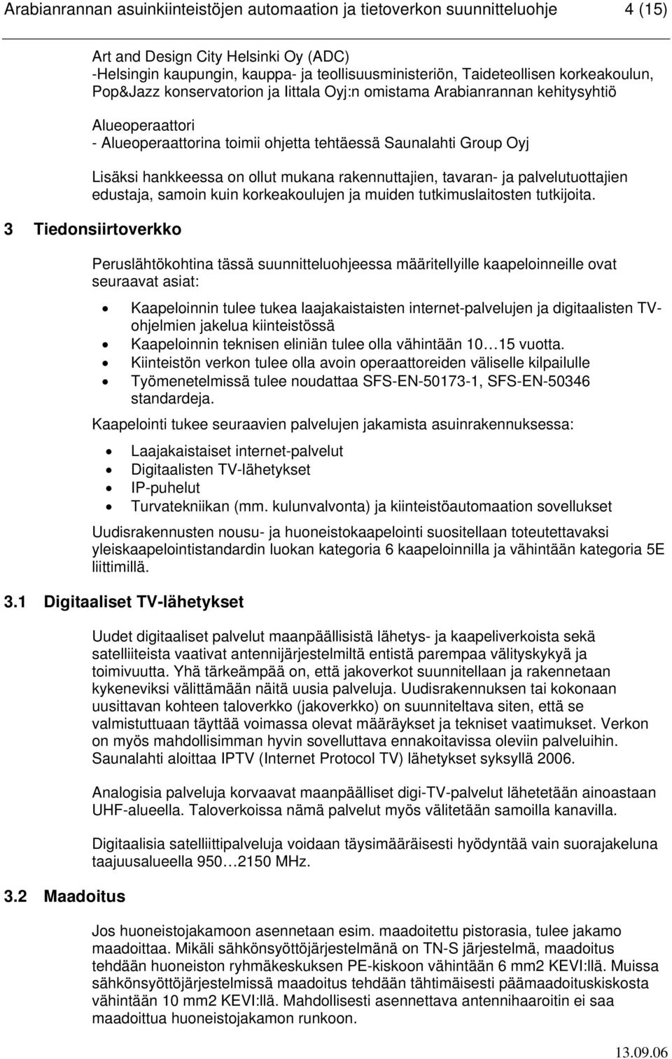 ollut mukana rakennuttajien, tavaran- ja palvelutuottajien edustaja, samoin kuin korkeakoulujen ja muiden tutkimuslaitosten tutkijoita.