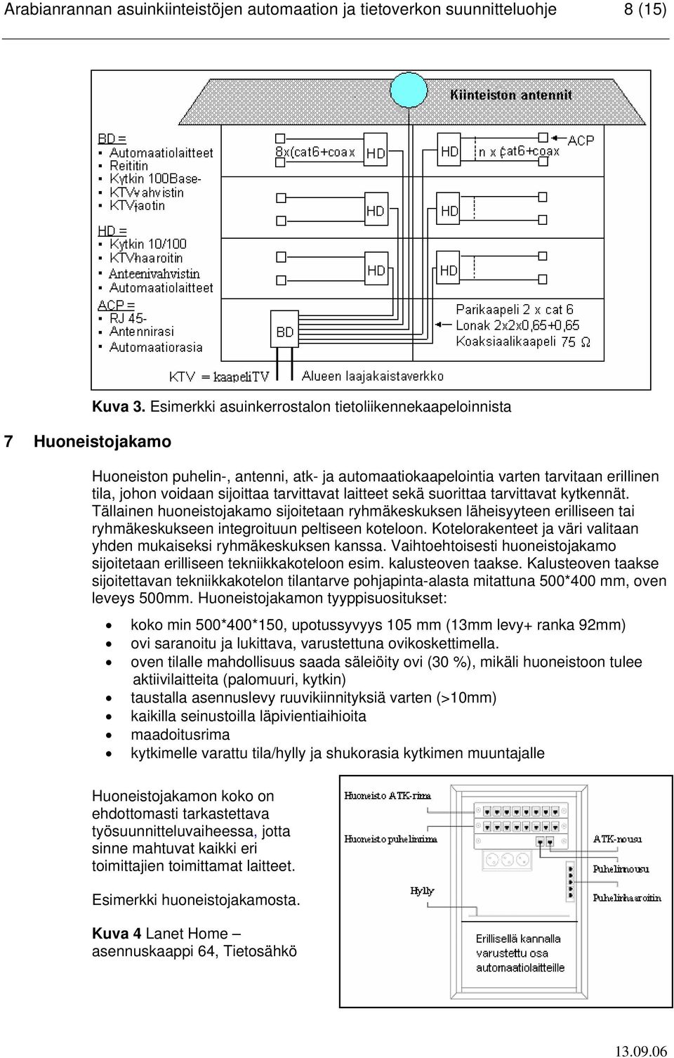 suorittaa tarvittavat kytkennät. Tällainen huoneistojakamo sijoitetaan ryhmäkeskuksen läheisyyteen erilliseen tai ryhmäkeskukseen integroituun peltiseen koteloon.