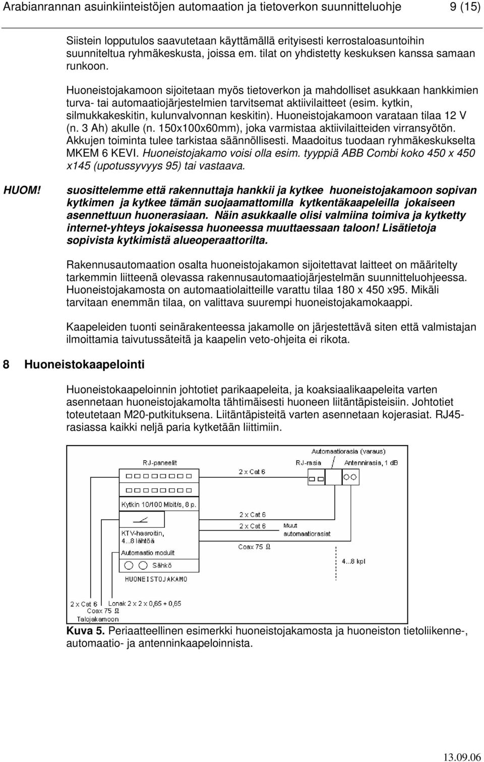 Huoneistojakamoon sijoitetaan myös tietoverkon ja mahdolliset asukkaan hankkimien turva- tai automaatiojärjestelmien tarvitsemat aktiivilaitteet (esim.