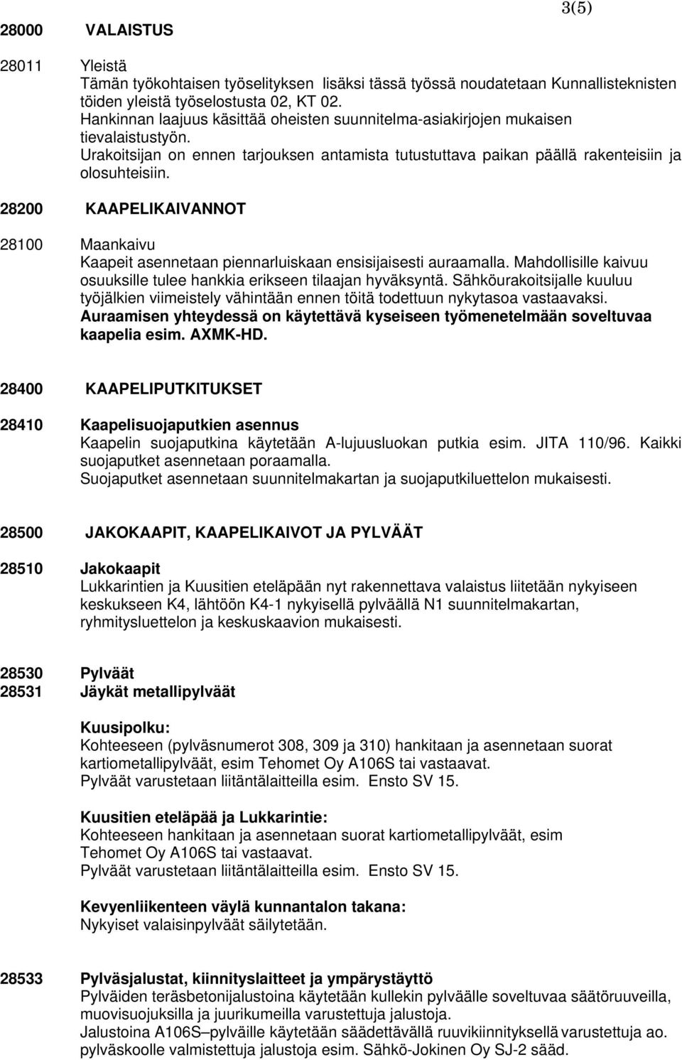 28200 KAAPELIKAIVANNOT 28100 Maankaivu Kaapeit asennetaan piennarluiskaan ensisijaisesti auraamalla. Mahdollisille kaivuu osuuksille tulee hankkia erikseen tilaajan hyväksyntä.
