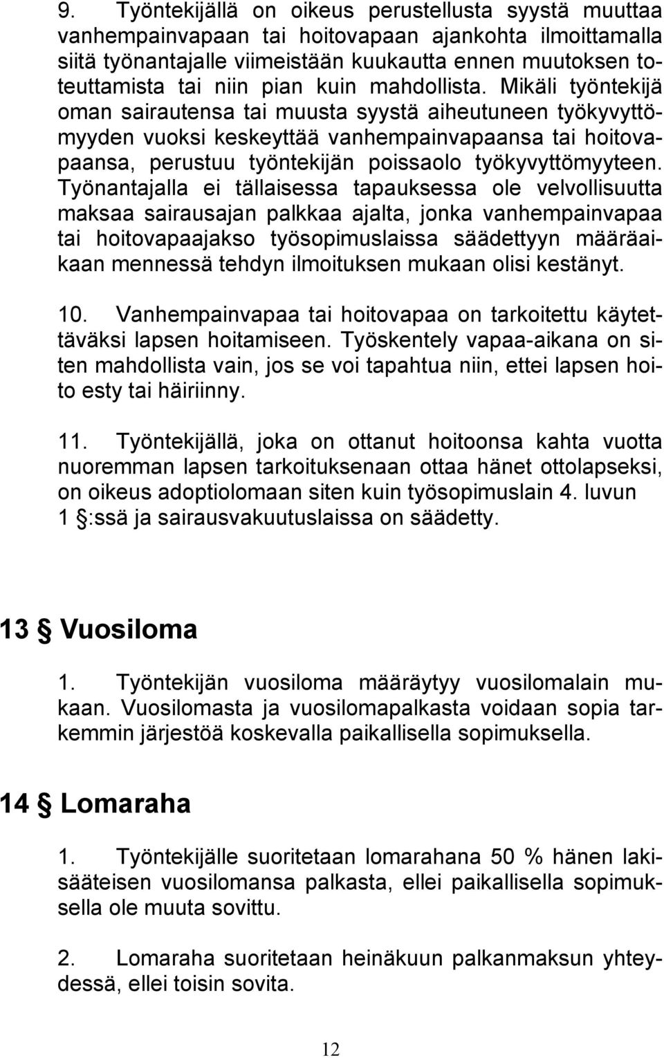 Mikäli työntekijä oman sairautensa tai muusta syystä aiheutuneen työkyvyttömyyden vuoksi keskeyttää vanhempainvapaansa tai hoitovapaansa, perustuu työntekijän poissaolo työkyvyttömyyteen.