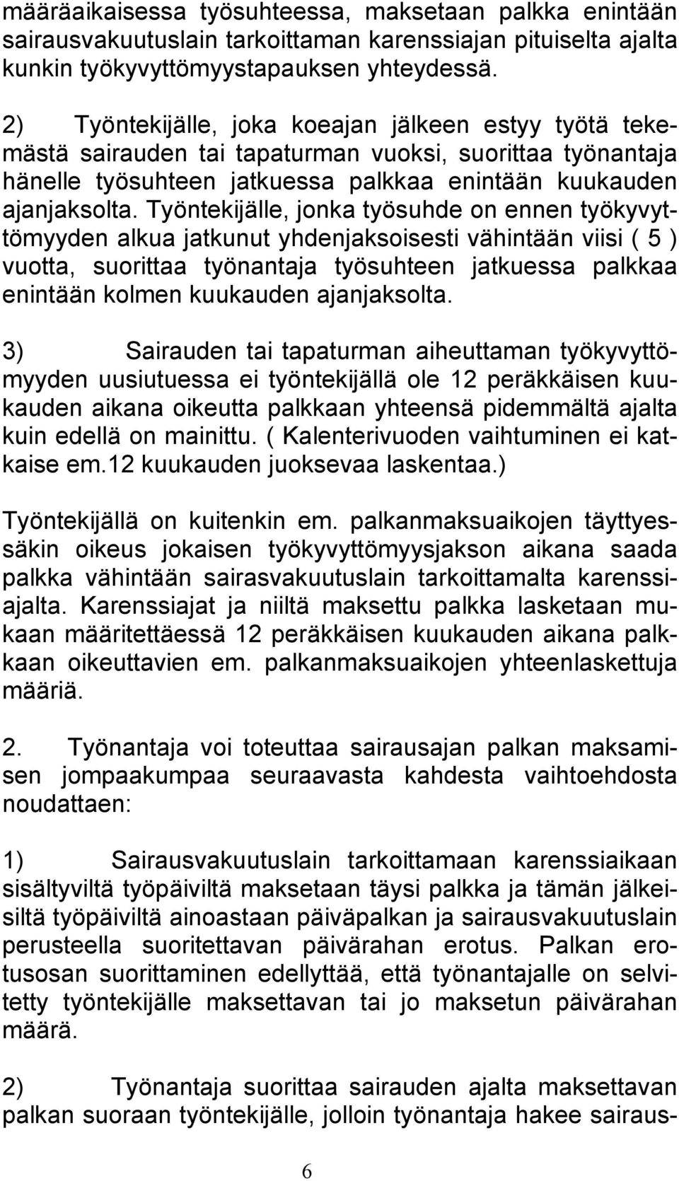 Työntekijälle, jonka työsuhde on ennen työkyvyttömyyden alkua jatkunut yhdenjaksoisesti vähintään viisi ( 5 ) vuotta, suorittaa työnantaja työsuhteen jatkuessa palkkaa enintään kolmen kuukauden