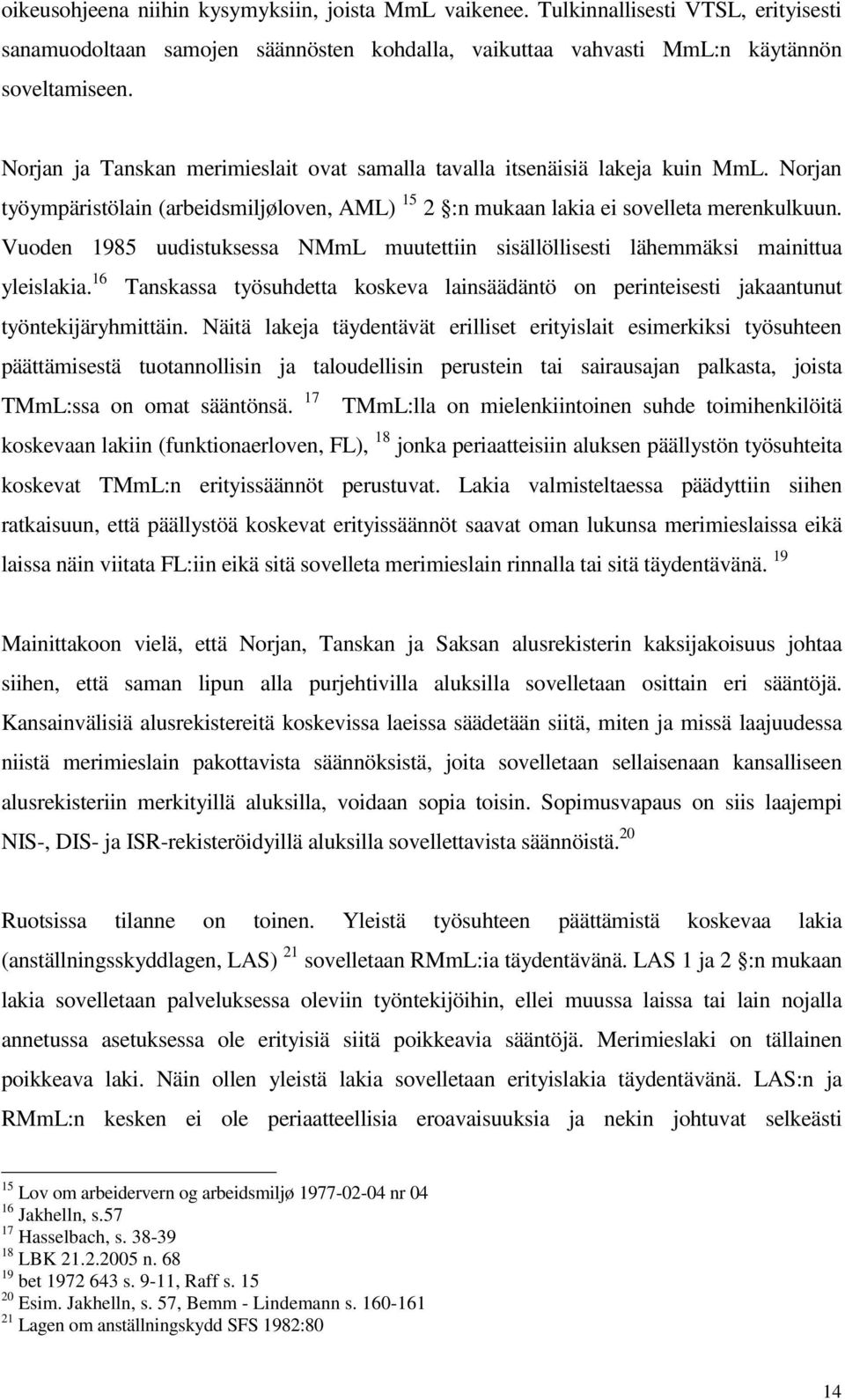 Vuoden 1985 uudistuksessa NMmL muutettiin sisällöllisesti lähemmäksi mainittua yleislakia. 16 Tanskassa työsuhdetta koskeva lainsäädäntö on perinteisesti jakaantunut työntekijäryhmittäin.