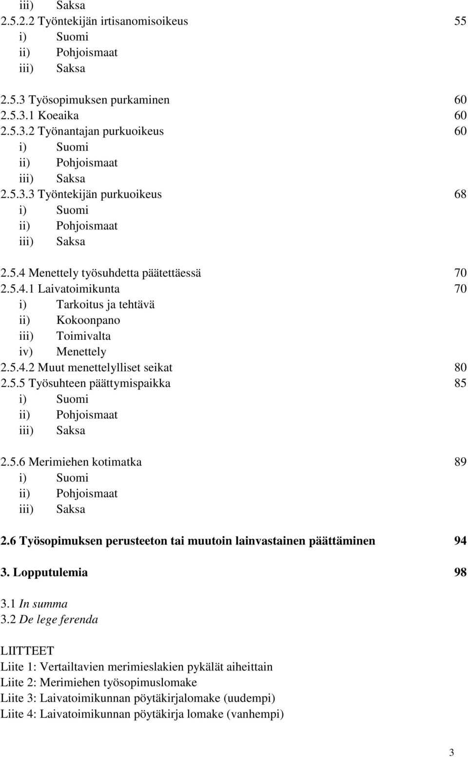 5.4.2 Muut menettelylliset seikat 80 2.5.5 Työsuhteen päättymispaikka 85 i) Suomi ii) Pohjoismaat iii) Saksa 2.5.6 Merimiehen kotimatka 89 i) Suomi ii) Pohjoismaat iii) Saksa 2.