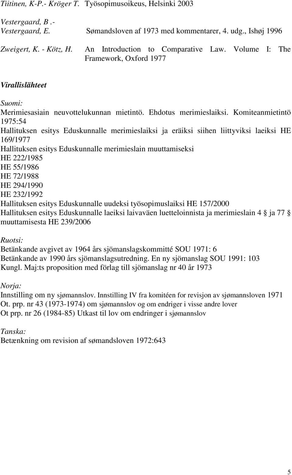 Komiteanmietintö 1975:54 Hallituksen esitys Eduskunnalle merimieslaiksi ja eräiksi siihen liittyviksi laeiksi HE 169/1977 Hallituksen esitys Eduskunnalle merimieslain muuttamiseksi HE 222/1985 HE