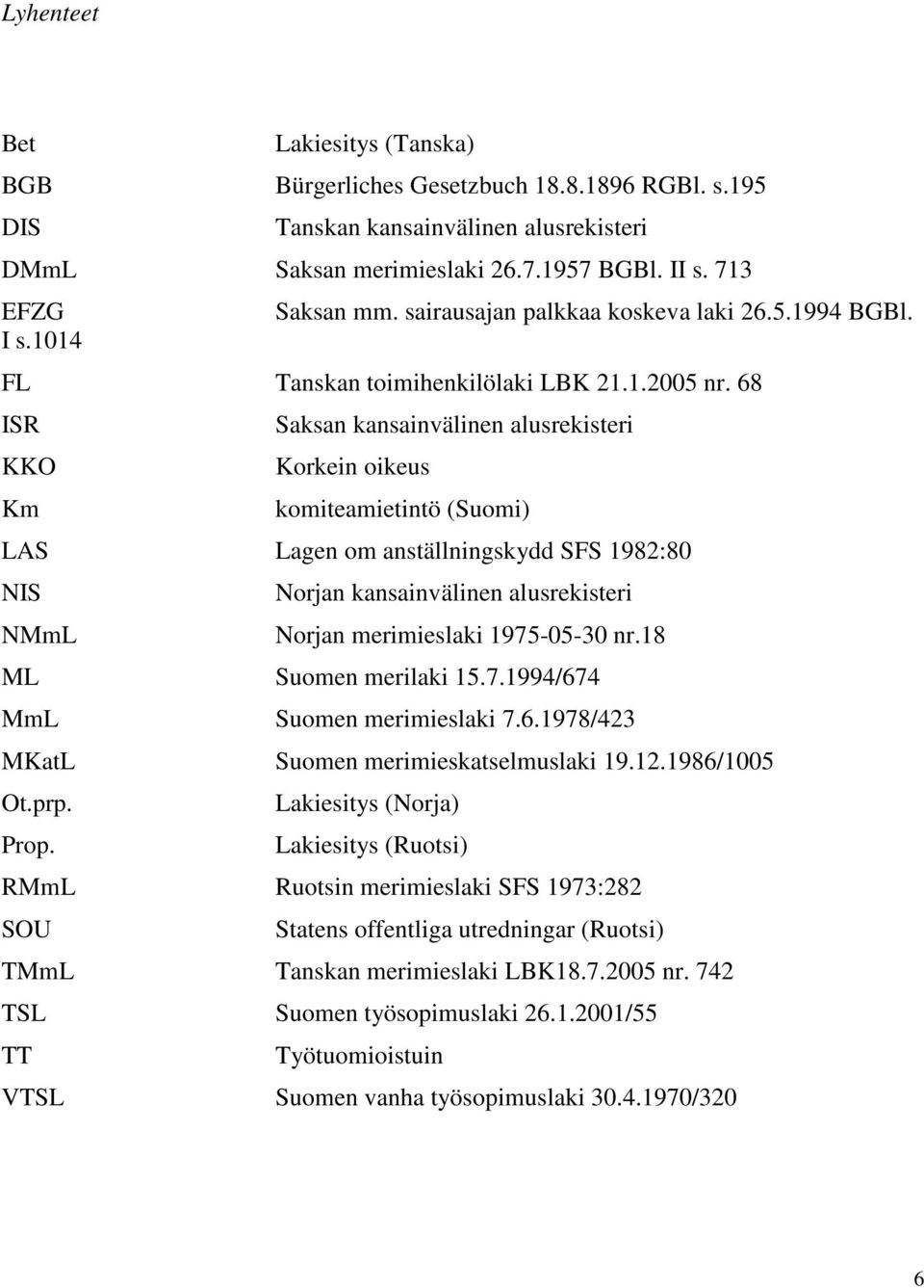 68 ISR Saksan kansainvälinen alusrekisteri KKO Korkein oikeus Km komiteamietintö (Suomi) LAS Lagen om anställningskydd SFS 1982:80 NIS Norjan kansainvälinen alusrekisteri NMmL Norjan merimieslaki