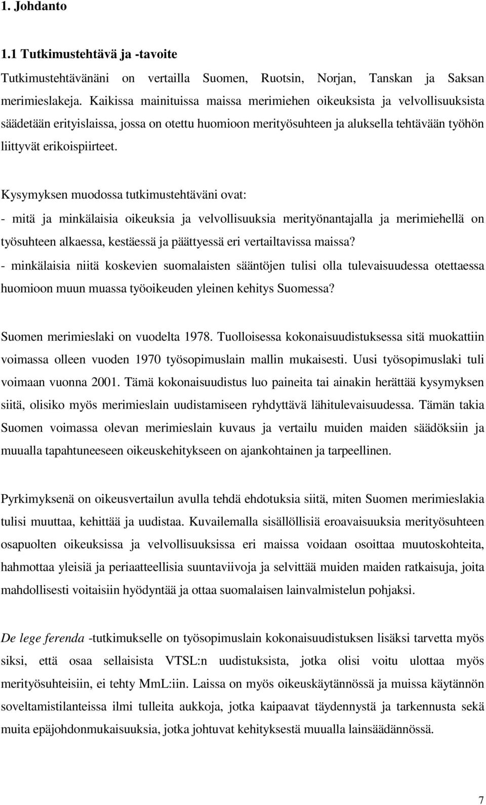 Kysymyksen muodossa tutkimustehtäväni ovat: - mitä ja minkälaisia oikeuksia ja velvollisuuksia merityönantajalla ja merimiehellä on työsuhteen alkaessa, kestäessä ja päättyessä eri vertailtavissa