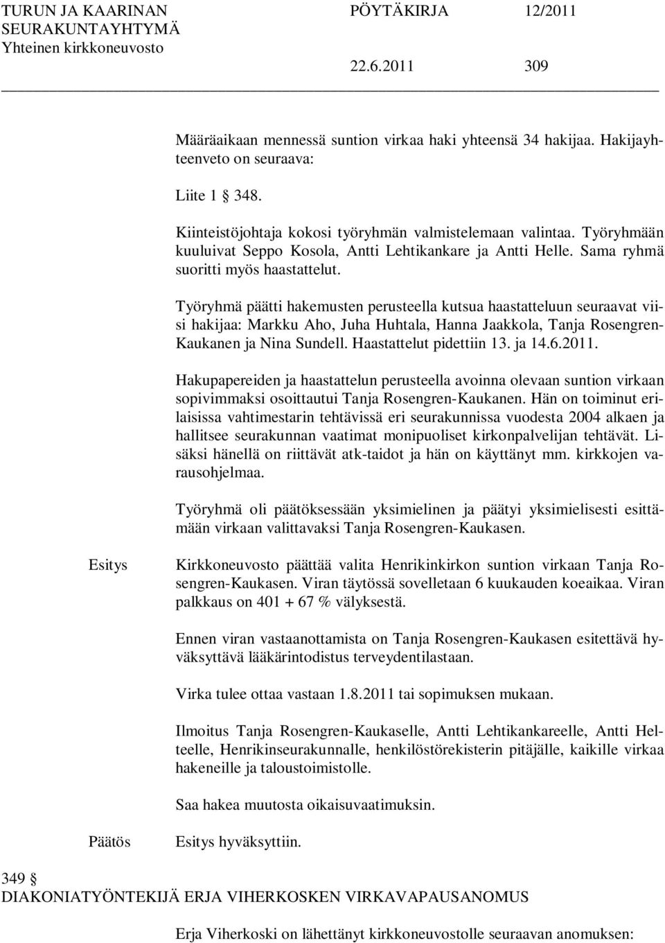 Työryhmä päätti hakemusten perusteella kutsua haastatteluun seuraavat viisi hakijaa: Markku Aho, Juha Huhtala, Hanna Jaakkola, Tanja Rosengren- Kaukanen ja Nina Sundell. Haastattelut pidettiin 13.