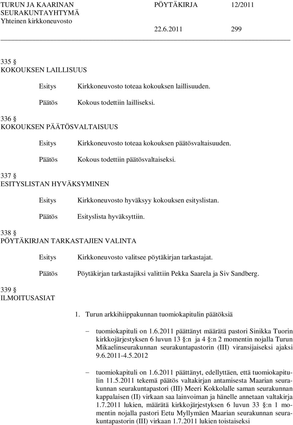 338 PÖYTÄKIRJAN TARKASTAJIEN VALINTA Kirkkoneuvosto valitsee pöytäkirjan tarkastajat. Pöytäkirjan tarkastajiksi valittiin Pekka Saarela ja Siv Sandberg. 339 ILMOITUSASIAT 1.