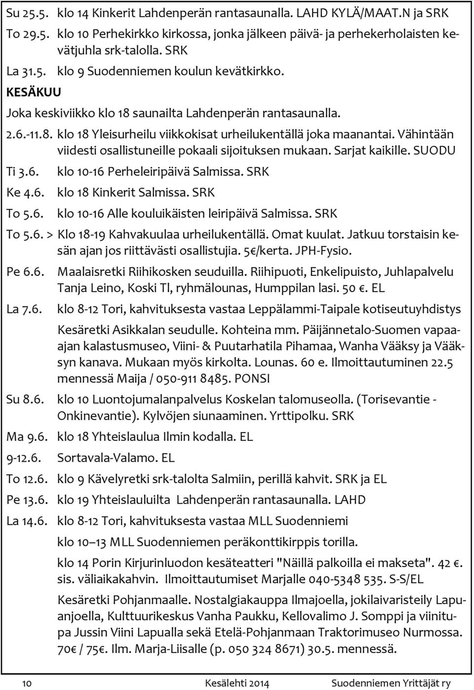 Vähintään viidesti osallistuneille pokaali sijoituksen mukaan. Sarjat kaikille. SUODU Ti 3.6. Ke 4.6. To 5.6. klo 10-16 Perheleiripäivä Salmissa. SRK klo 18 Kinkerit Salmissa.