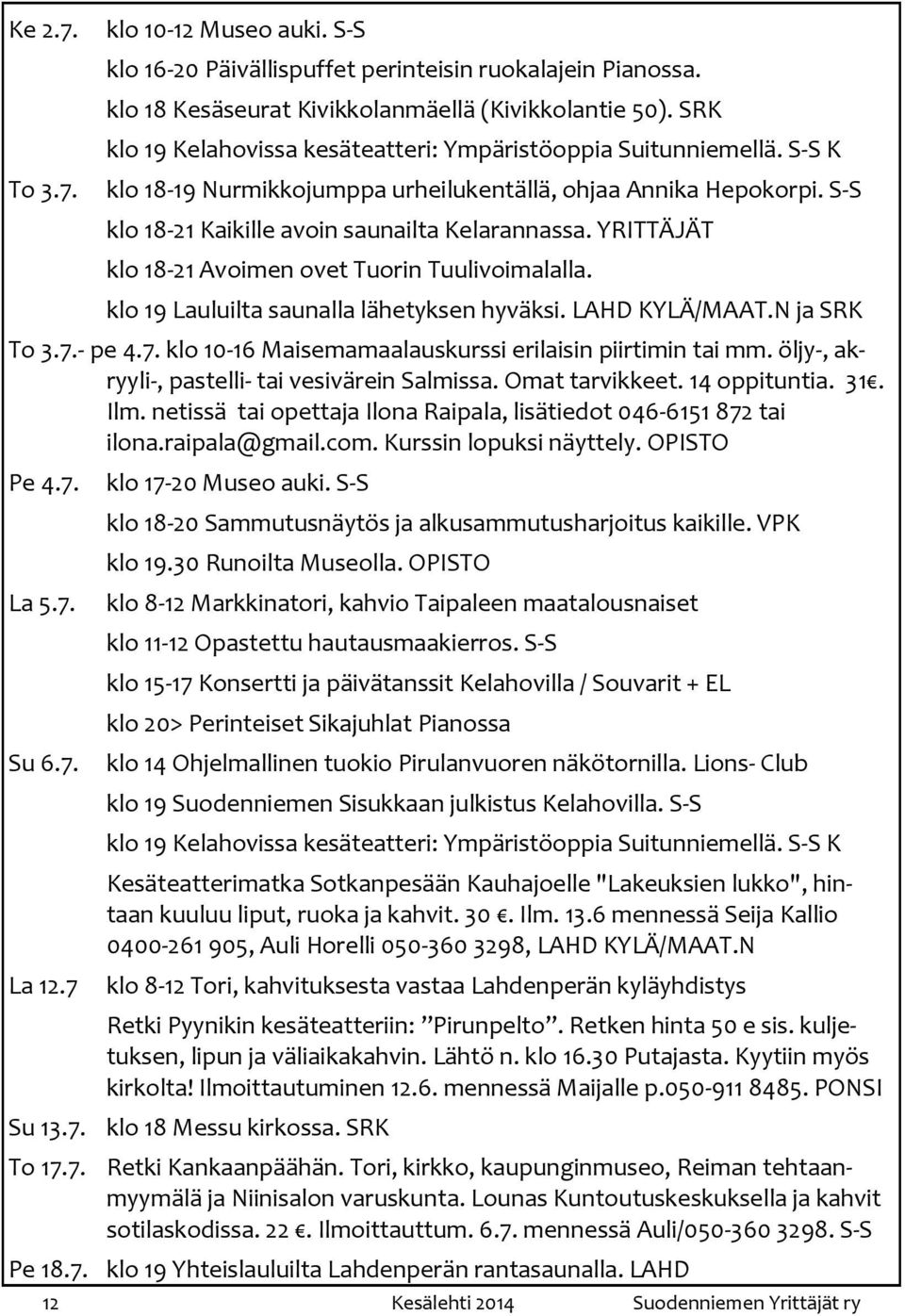 YRITTÄJÄT klo 18-21 Avoimen ovet Tuorin Tuulivoimalalla. klo 19 Lauluilta saunalla lähetyksen hyväksi. LAHD KYLÄ/MAAT.N ja SRK To 3.7.- pe 4.7. klo 10-16 Maisemamaalauskurssi erilaisin piirtimin tai mm.