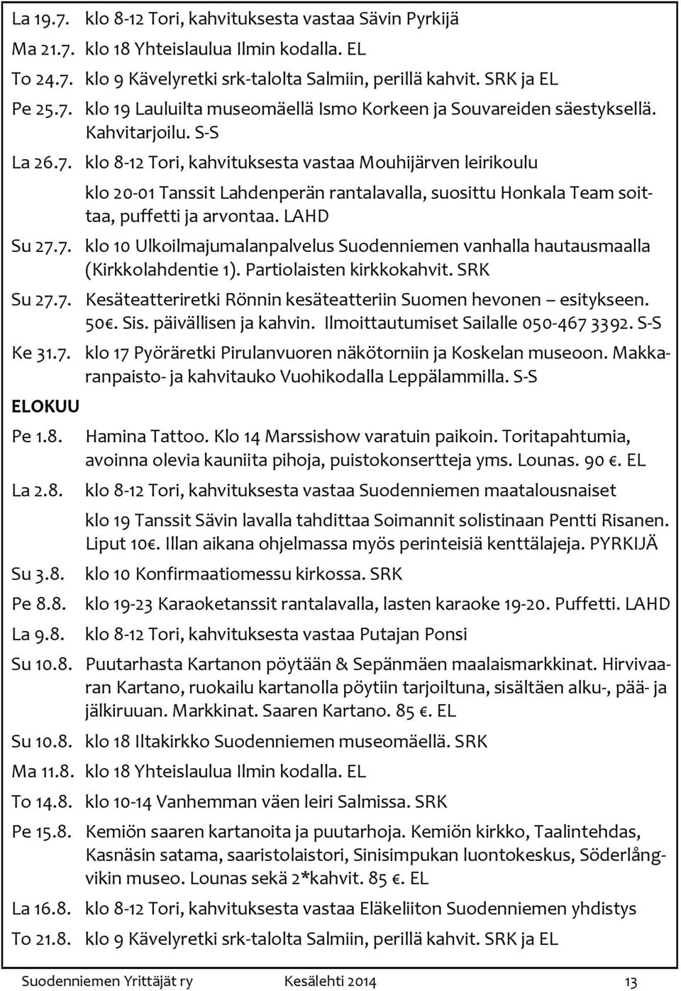 Partiolaisten kirkkokahvit. SRK Su 27.7. Kesäteatteriretki Rönnin kesäteatteriin Suomen hevonen esitykseen. 50. Sis. päivällisen ja kahvin. Ilmoittautumiset Sailalle 050-467 3392. S-S Ke 31.7. klo 17 Pyöräretki Pirulanvuoren näkötorniin ja Koskelan museoon.