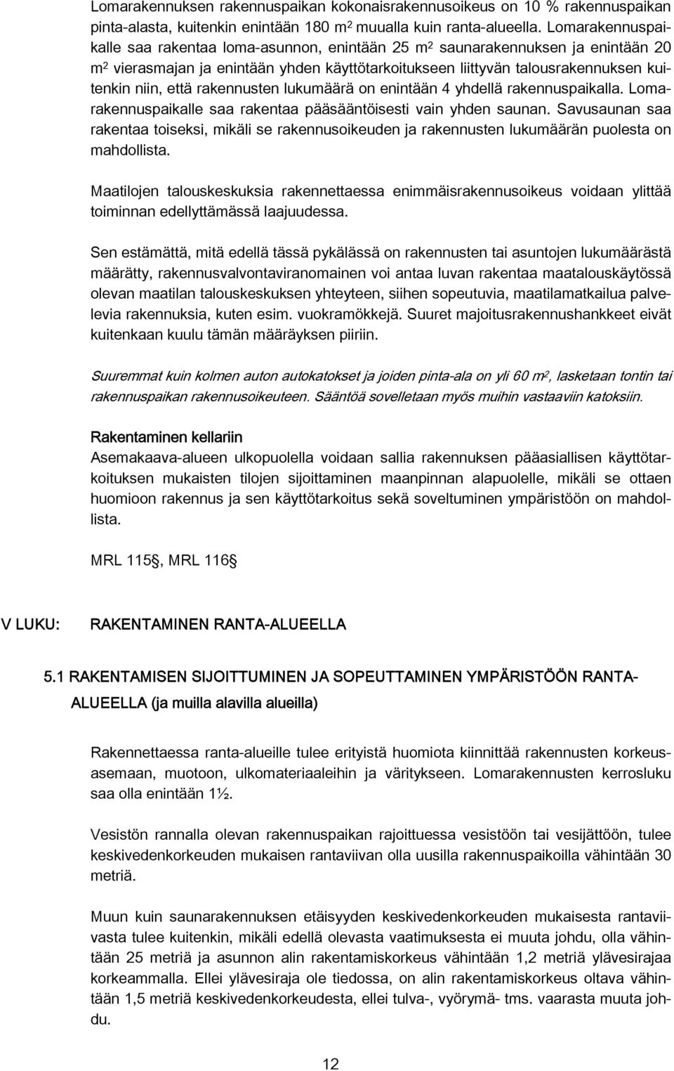 rakennusten lukumäärä on enintään 4 yhdellä rakennuspaikalla. Lomarakennuspaikalle saa rakentaa pääsääntöisesti vain yhden saunan.