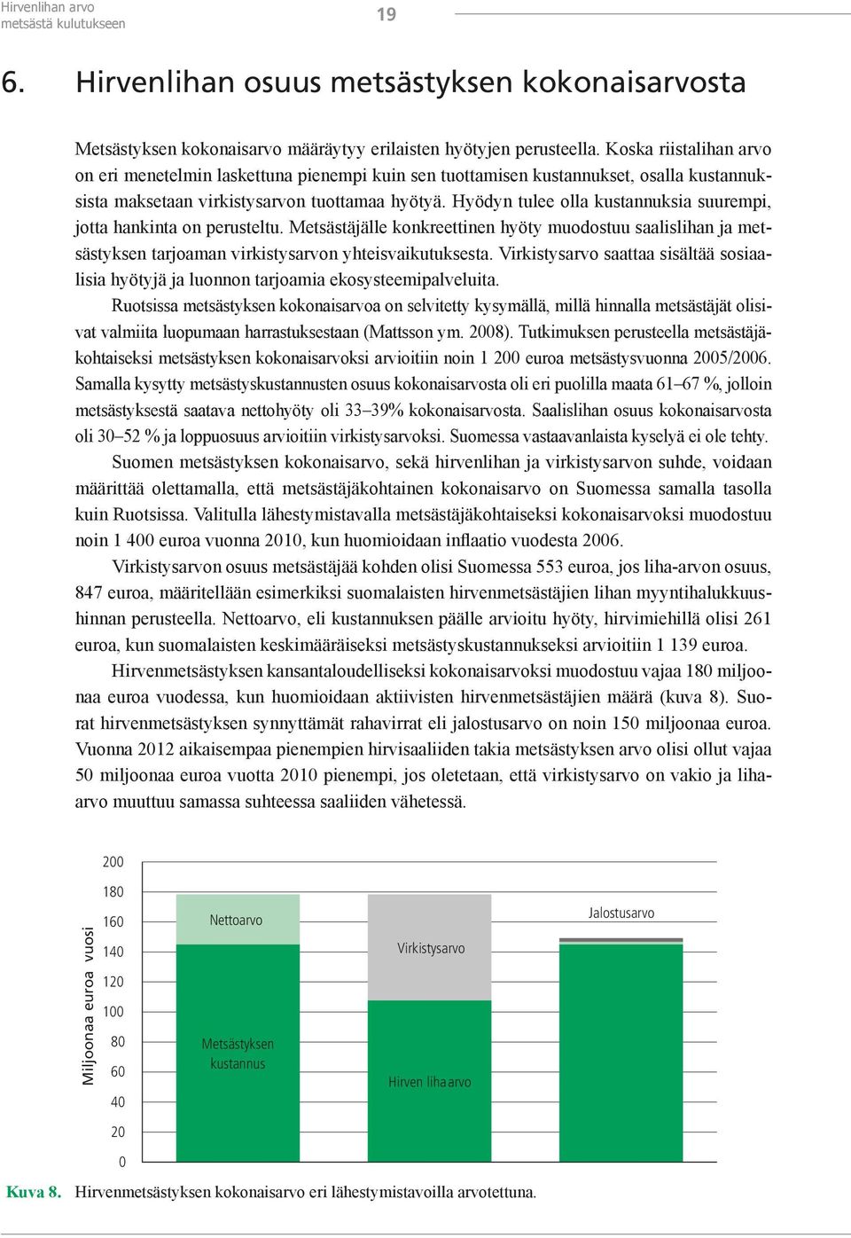 Hyödyn tulee olla kustannuksia suurempi, jotta hankinta on perusteltu. Metsästäjälle konkreettinen hyöty muodostuu saalislihan ja metsästyksen tarjoaman virkistysarvon yhteisvaikutuksesta.