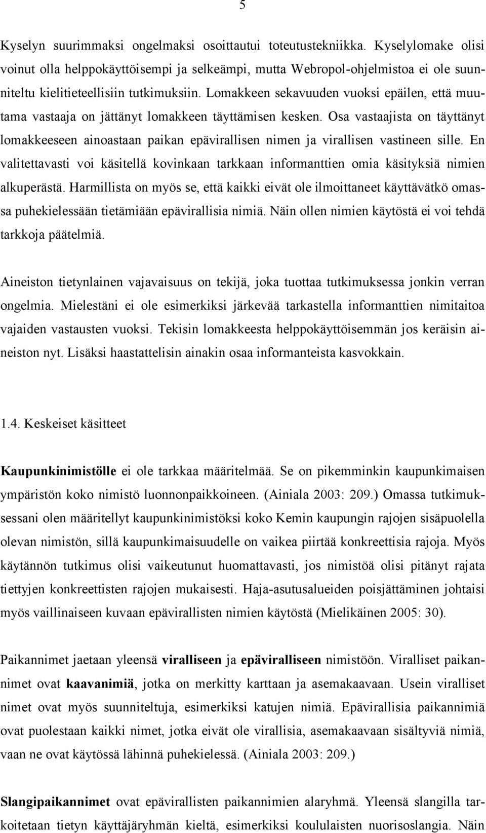 Lomakkeen sekavuuden vuoksi epäilen, että muutama vastaaja on jättänyt lomakkeen täyttämisen kesken.