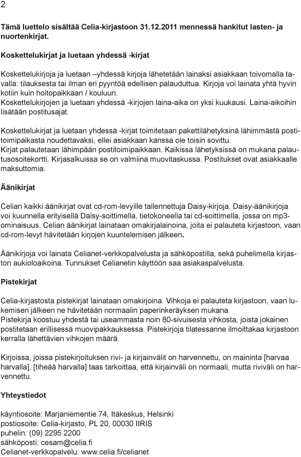 Kirjoja voi lainata yhtä hyvin kotiin kuin hoitopaikkaan / kouluun. Koskettelukirjojen ja luetaan yhdessä -kirjojen laina-aika on yksi kuukausi. Laina-aikoihin lisätään postitusajat.