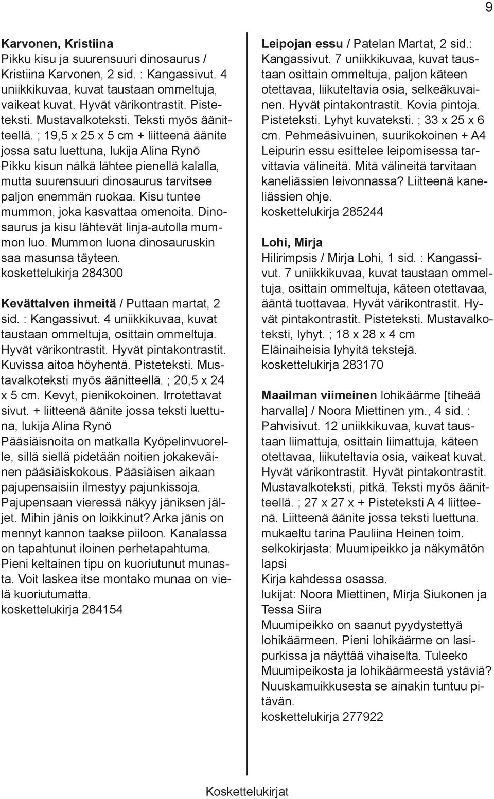 ; 19,5 x 25 x 5 cm + liitteenä äänite jossa satu luettuna, lukija Alina Rynö Pikku kisun nälkä lähtee pienellä kalalla, mutta suurensuuri dinosaurus tarvitsee paljon enemmän ruokaa.