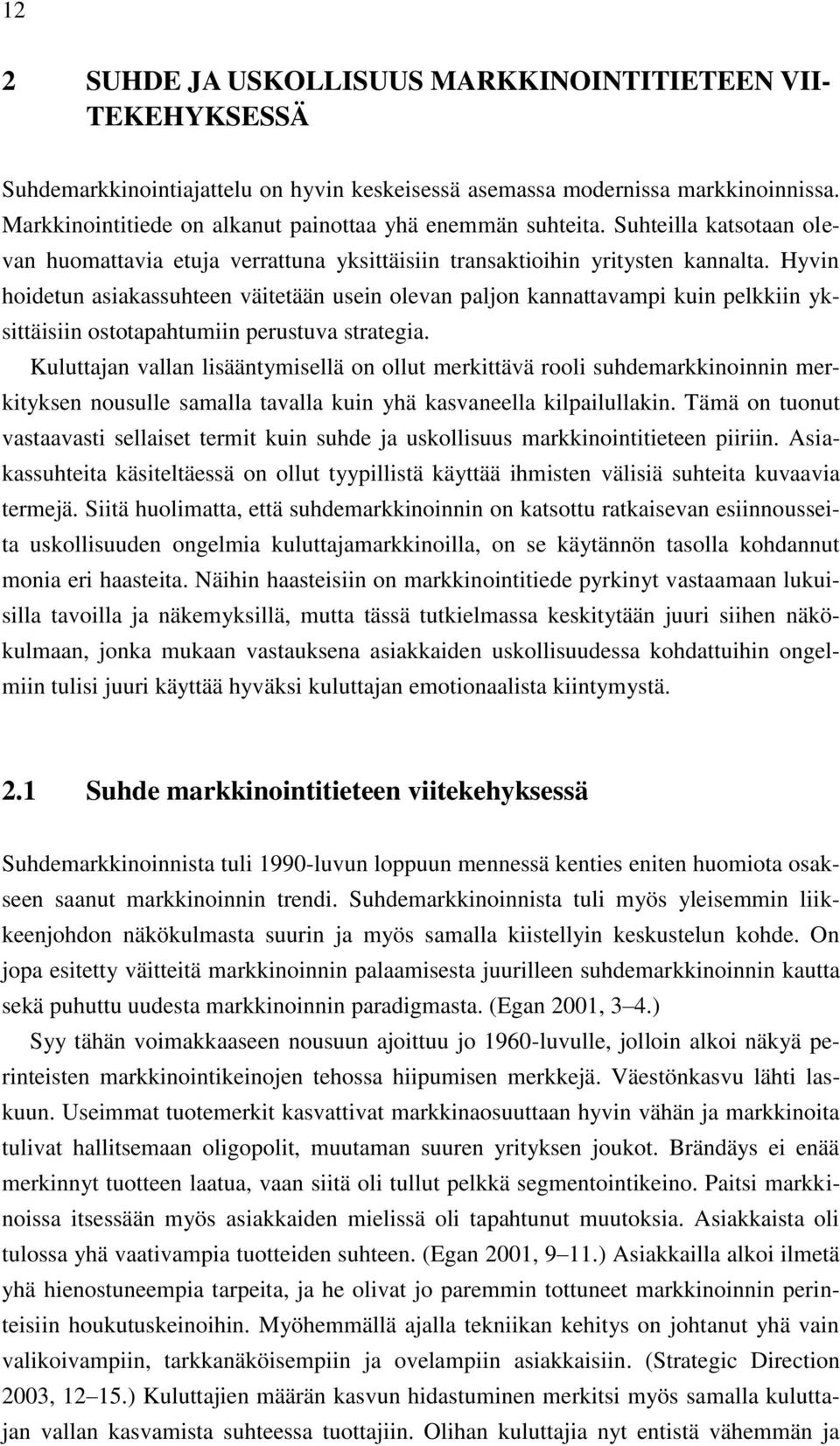 Hyvin hoidetun asiakassuhteen väitetään usein olevan paljon kannattavampi kuin pelkkiin yksittäisiin ostotapahtumiin perustuva strategia.