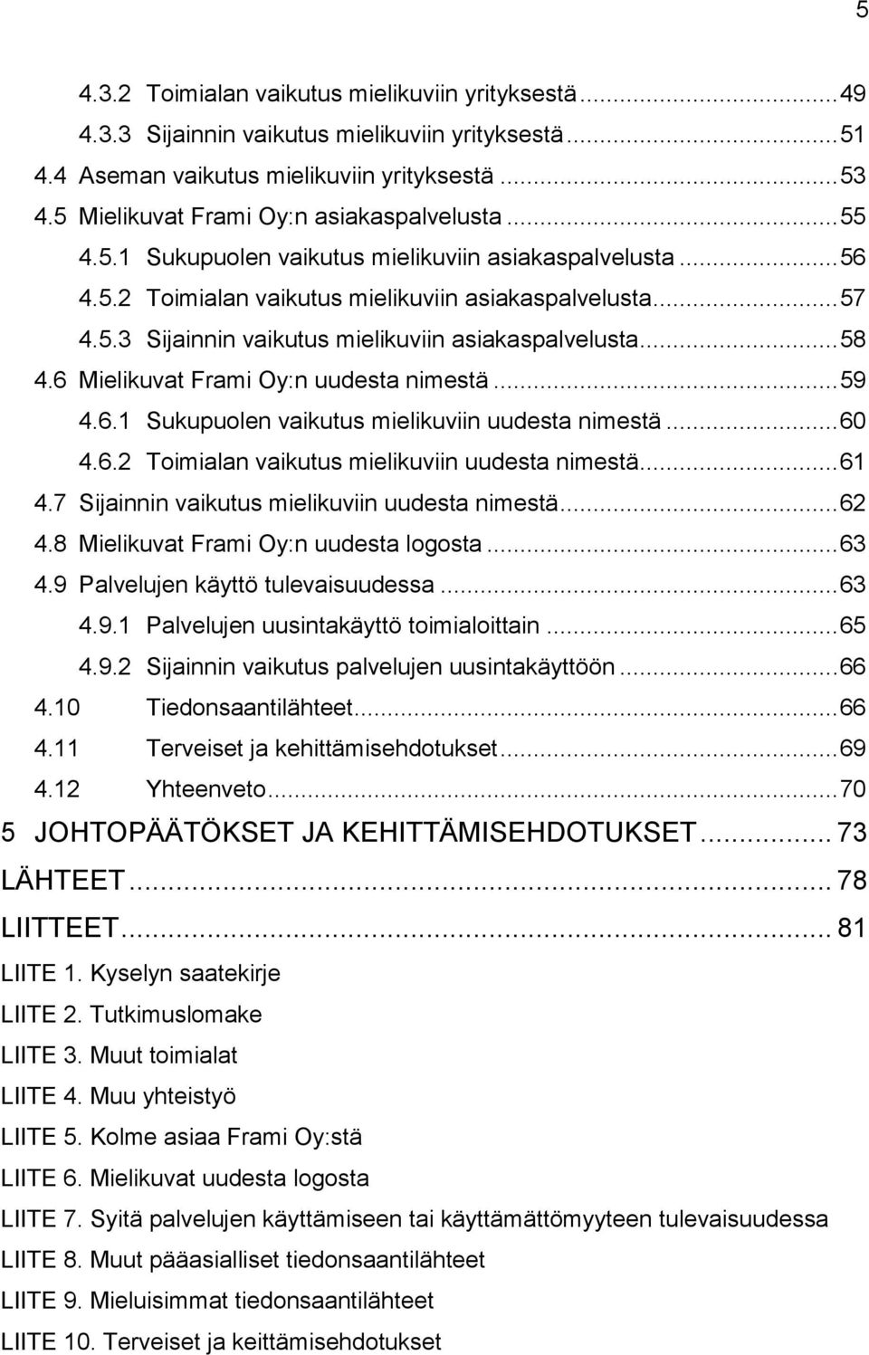 .. 58 4.6 Mielikuvat Frami Oy:n uudesta nimestä... 59 4.6.1 Sukupuolen vaikutus mielikuviin uudesta nimestä... 60 4.6.2 Toimialan vaikutus mielikuviin uudesta nimestä... 61 4.