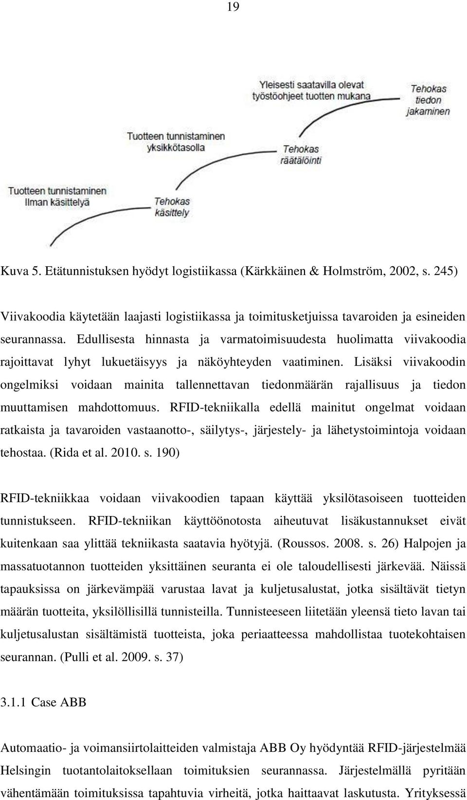 Lisäksi viivakoodin ongelmiksi voidaan mainita tallennettavan tiedonmäärän rajallisuus ja tiedon muuttamisen mahdottomuus.