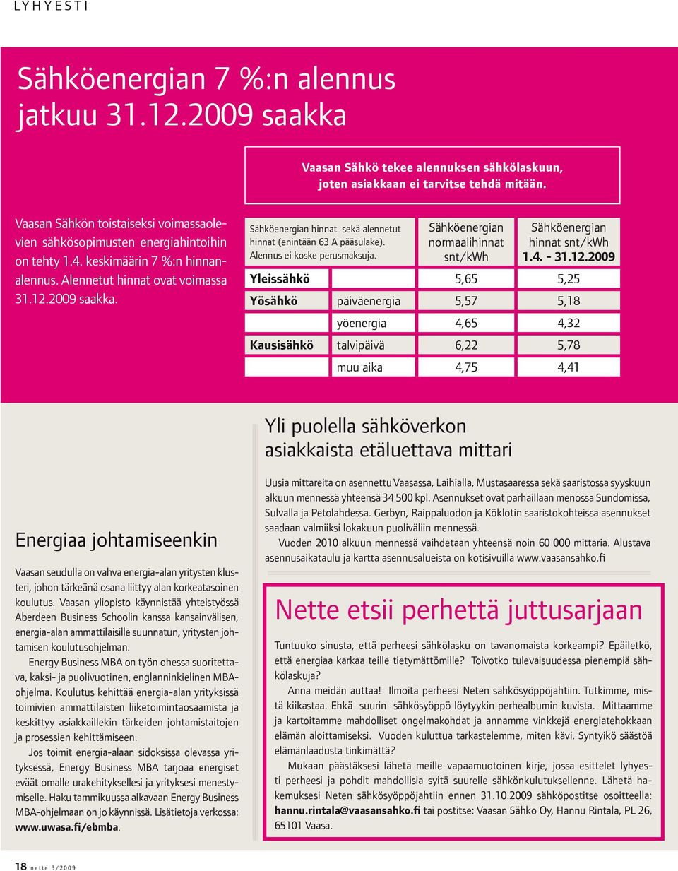 Sähköenergian hinnat sekä alennetut hinnat (enintään 63 A pääsulake). Alennus ei koske perusmaksuja. Sähköenergian normaalihinnat snt/kwh Sähköenergian hinnat snt/kwh 1.4. - 31.12.