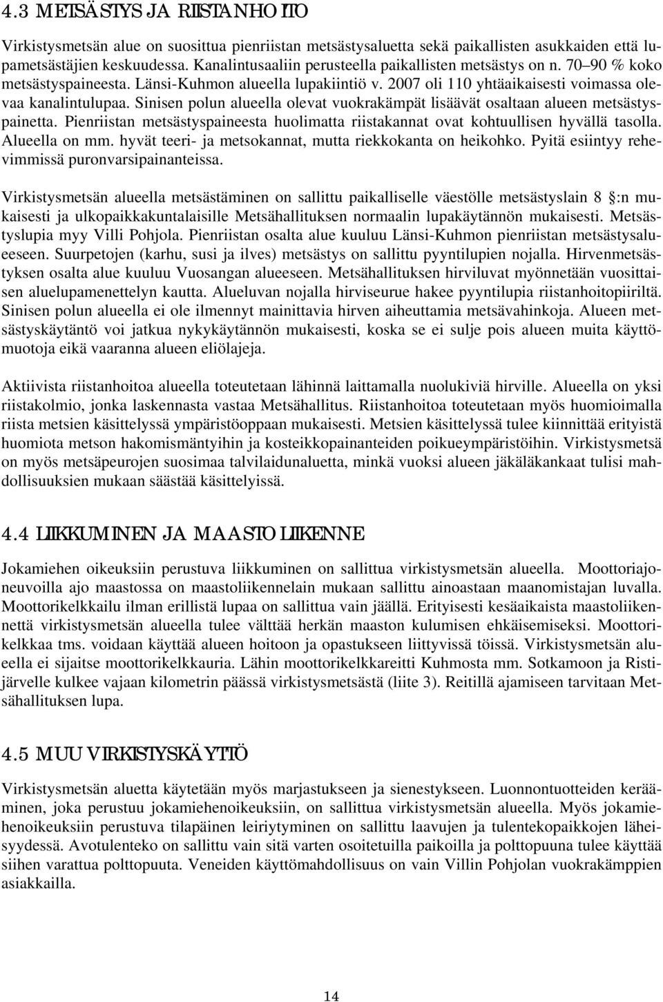 Sinisen polun alueella olevat vuokrakämpät lisäävät osaltaan alueen metsästyspainetta. Pienriistan metsästyspaineesta huolimatta riistakannat ovat kohtuullisen hyvällä tasolla. Alueella on mm.