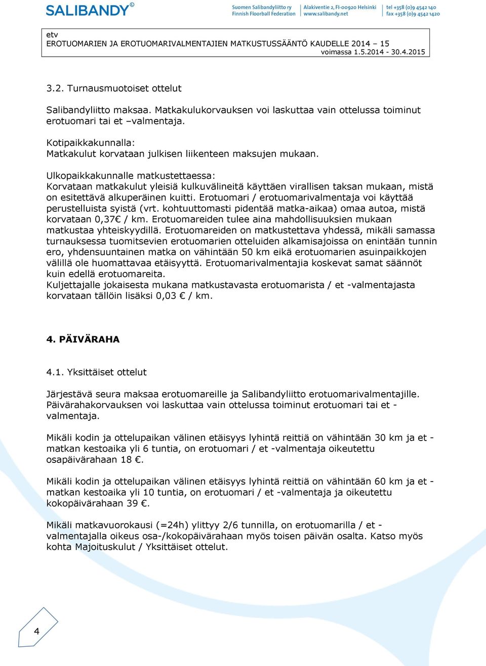 Ulkopaikkakunnalle matkustettaessa: Korvataan matkakulut yleisiä kulkuvälineitä käyttäen virallisen taksan mukaan, mistä on esitettävä alkuperäinen kuitti.