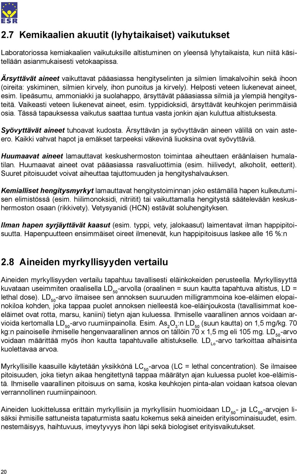 lipeäsumu, ammoniakki ja suolahappo, ärsyttävät pääasiassa silmiä ja ylempiä hengitysteitä. Vaikeasti veteen liukenevat aineet, esim. typpidioksidi, ärsyttävät keuhkojen perimmäisiä osia.