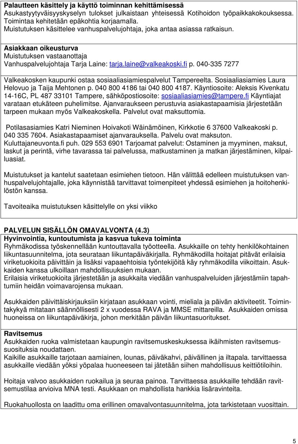 040-335 7277 Valkeakosken kaupunki ostaa sosiaaliasiamiespalvelut Tampereelta. Sosiaaliasiamies Laura Helovuo ja Taija Mehtonen p. 040 800 4186 tai 040 800 4187.