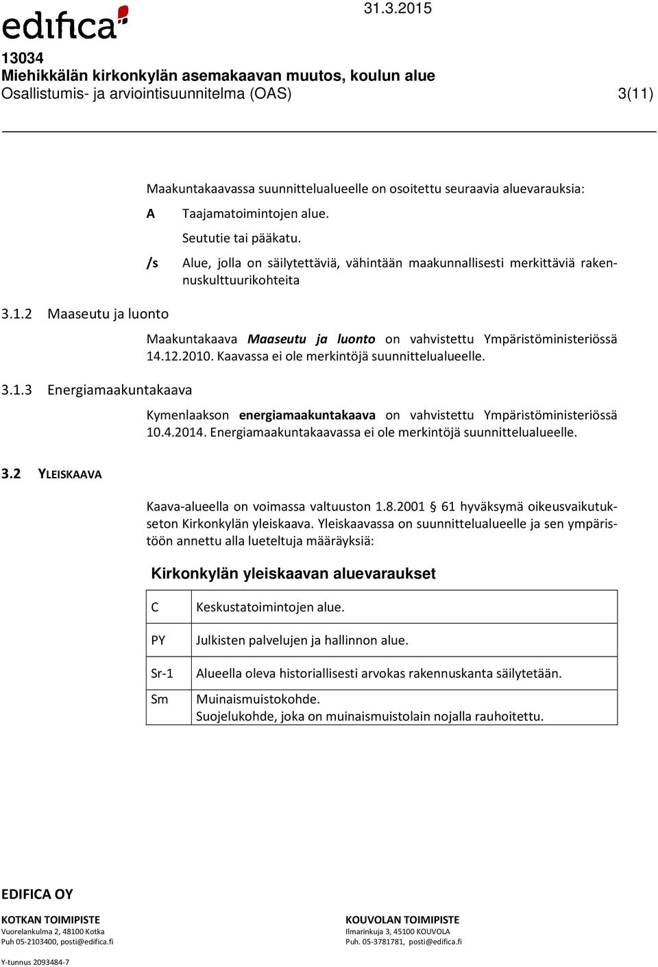 2010. Kaavassa ei ole merkintöjä suunnittelualueelle. Kymenlaakson energiamaakuntakaava on vahvistettu Ympäristöministeriössä 10.4.2014. Energiamaakuntakaavassa ei ole merkintöjä suunnittelualueelle.