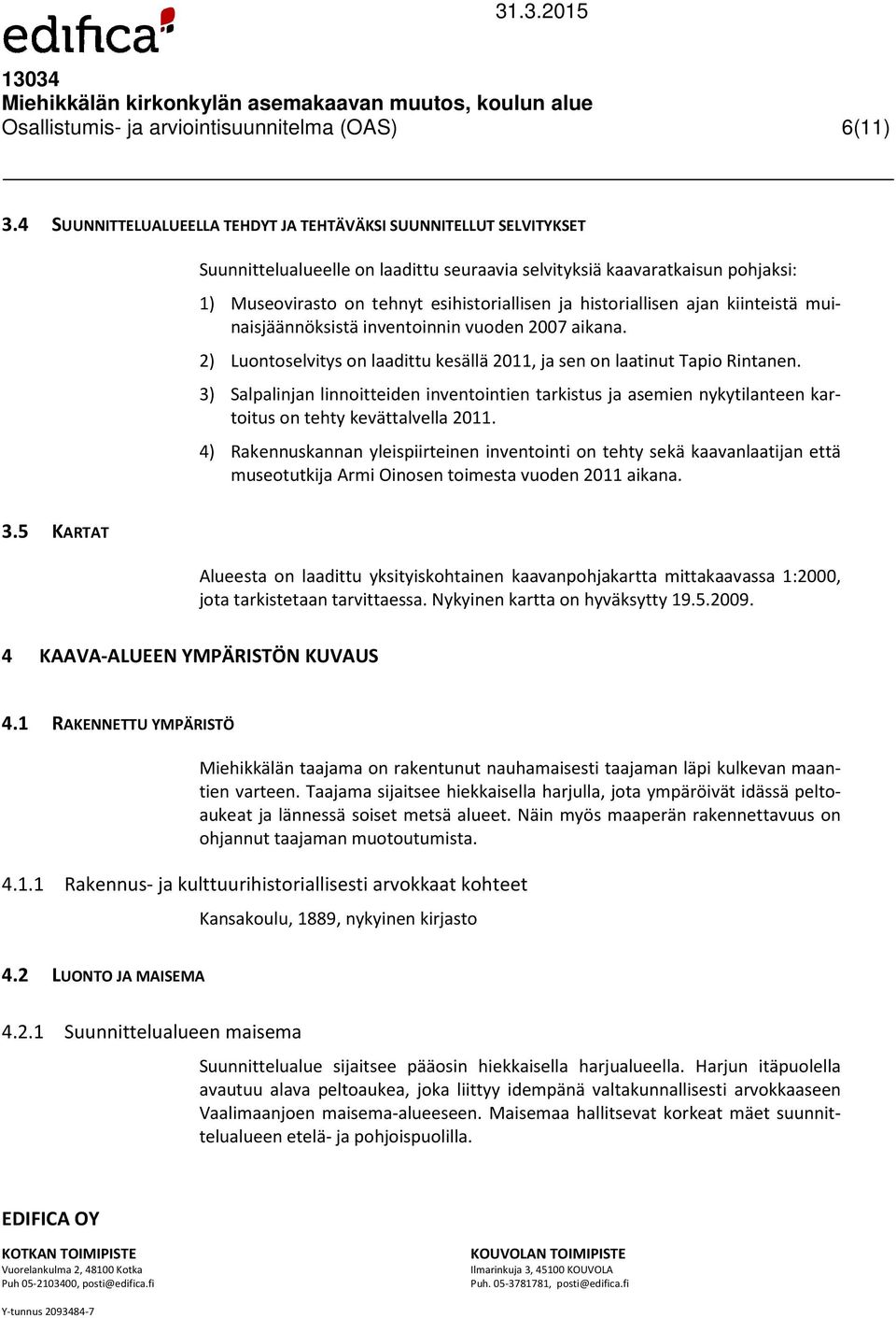 historiallisen ajan kiinteistä muinaisjäännöksistä inventoinnin vuoden 2007 aikana. 2) Luontoselvitys on laadittu kesällä 2011, ja sen on laatinut Tapio Rintanen.