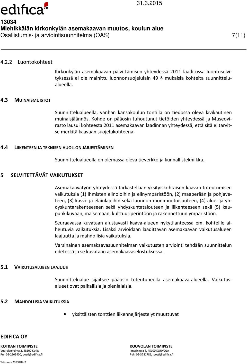 mukaisia kohteita suunnittelualueella. 4.3 MUINAISMUISTOT Suunnittelualueella, vanhan kansakoulun tontilla on tiedossa oleva kivikautinen muinaisjäännös.