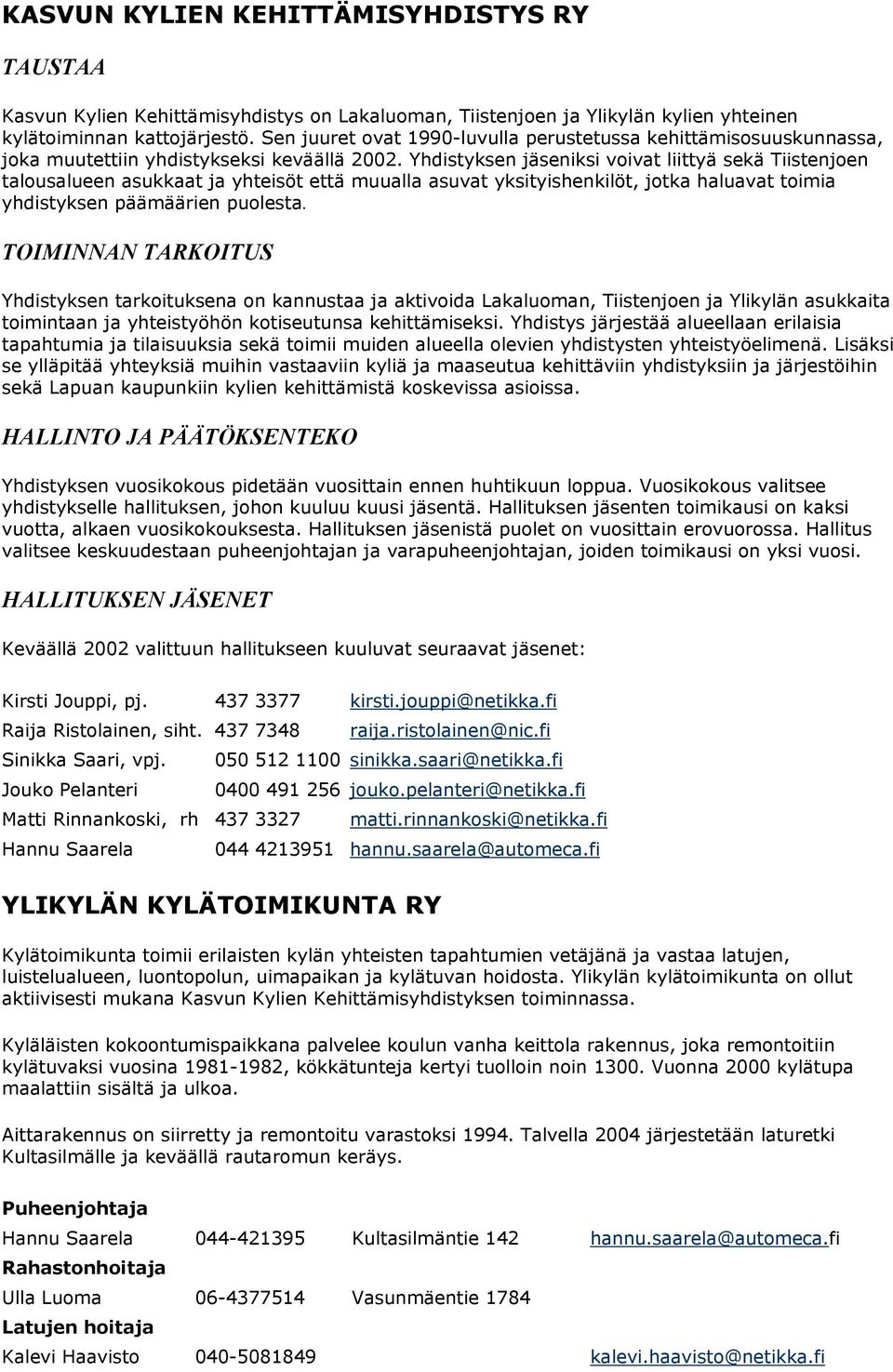 Yhdistyksen jäseniksi voivat liittyä sekä Tiistenjoen talousalueen asukkaat ja yhteisöt että muualla asuvat yksityishenkilöt, jotka haluavat toimia yhdistyksen päämäärien puolesta.