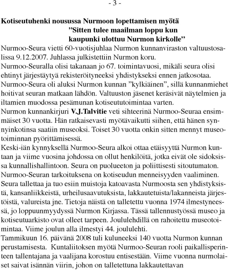 Nurmoo-Seura oli aluksi Nurmon kunnan kylkiäinen, sillä kunnanmiehet hoitivat seuran matkaan lähdön. Valtuuston jäsenet keräsivät näytelmien ja iltamien muodossa pesämunan kotiseututoimintaa varten.