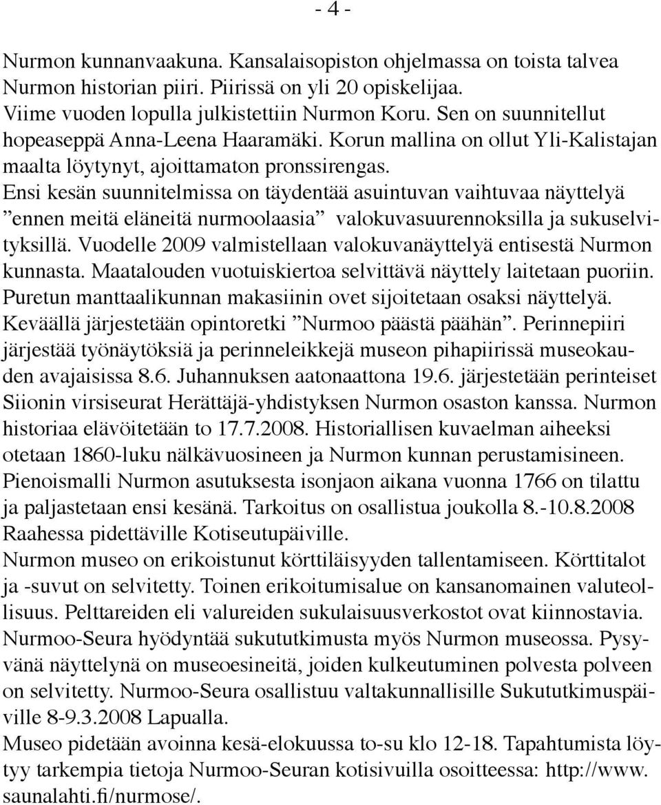 Ensi kesän suunnitelmissa on täydentää asuintuvan vaihtuvaa näyttelyä ennen meitä eläneitä nurmoolaasia valokuvasuurennoksilla ja sukuselvityksillä.