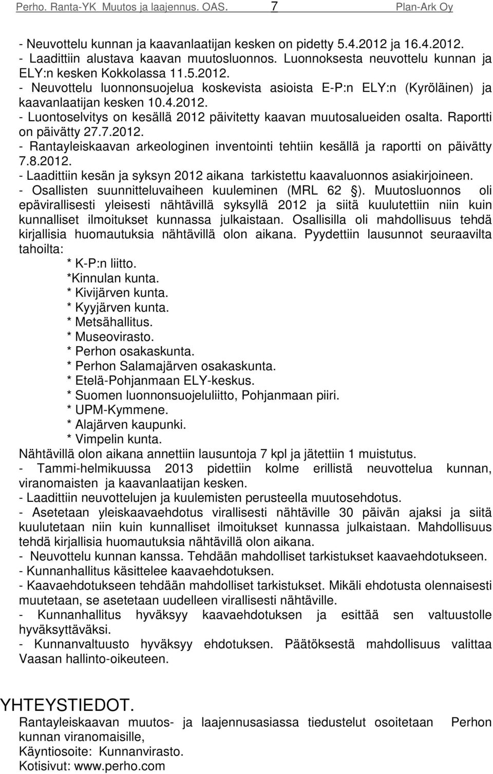 Raportti on päivätty 27.7.2012. - Rantayleiskaavan arkeologinen inventointi tehtiin kesällä ja raportti on päivätty 7.8.2012. - Laadittiin kesän ja syksyn 2012 aikana tarkistettu kaavaluonnos asiakirjoineen.