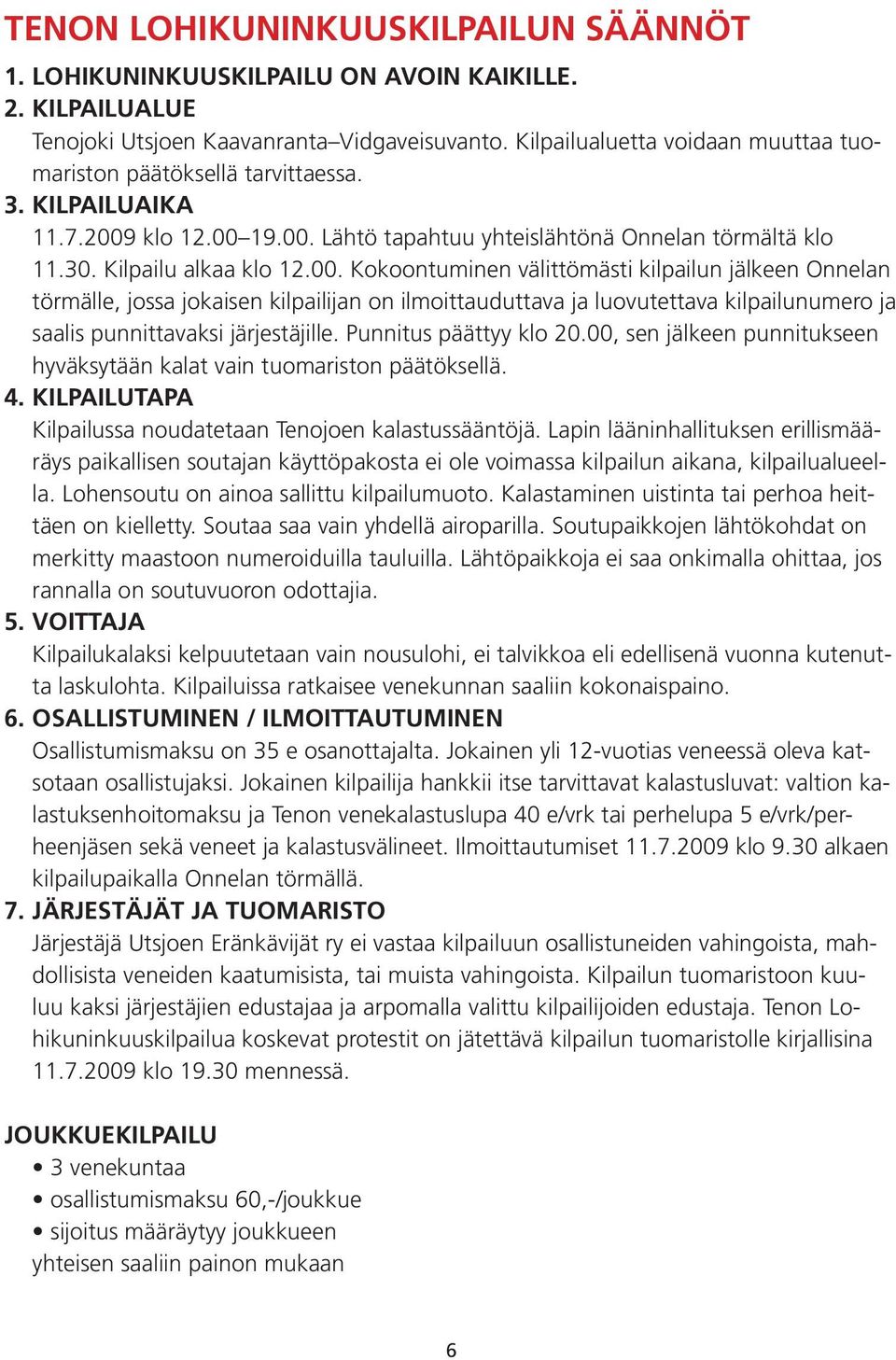 klo 12.00 19.00. Lähtö tapahtuu yhteislähtönä Onnelan törmältä klo 11.30. Kilpailu alkaa klo 12.00. Kokoontuminen välittömästi kilpailun jälkeen Onnelan törmälle, jossa jokaisen kilpailijan on ilmoittauduttava ja luovutettava kilpailunumero ja saalis punnittavaksi järjestäjille.