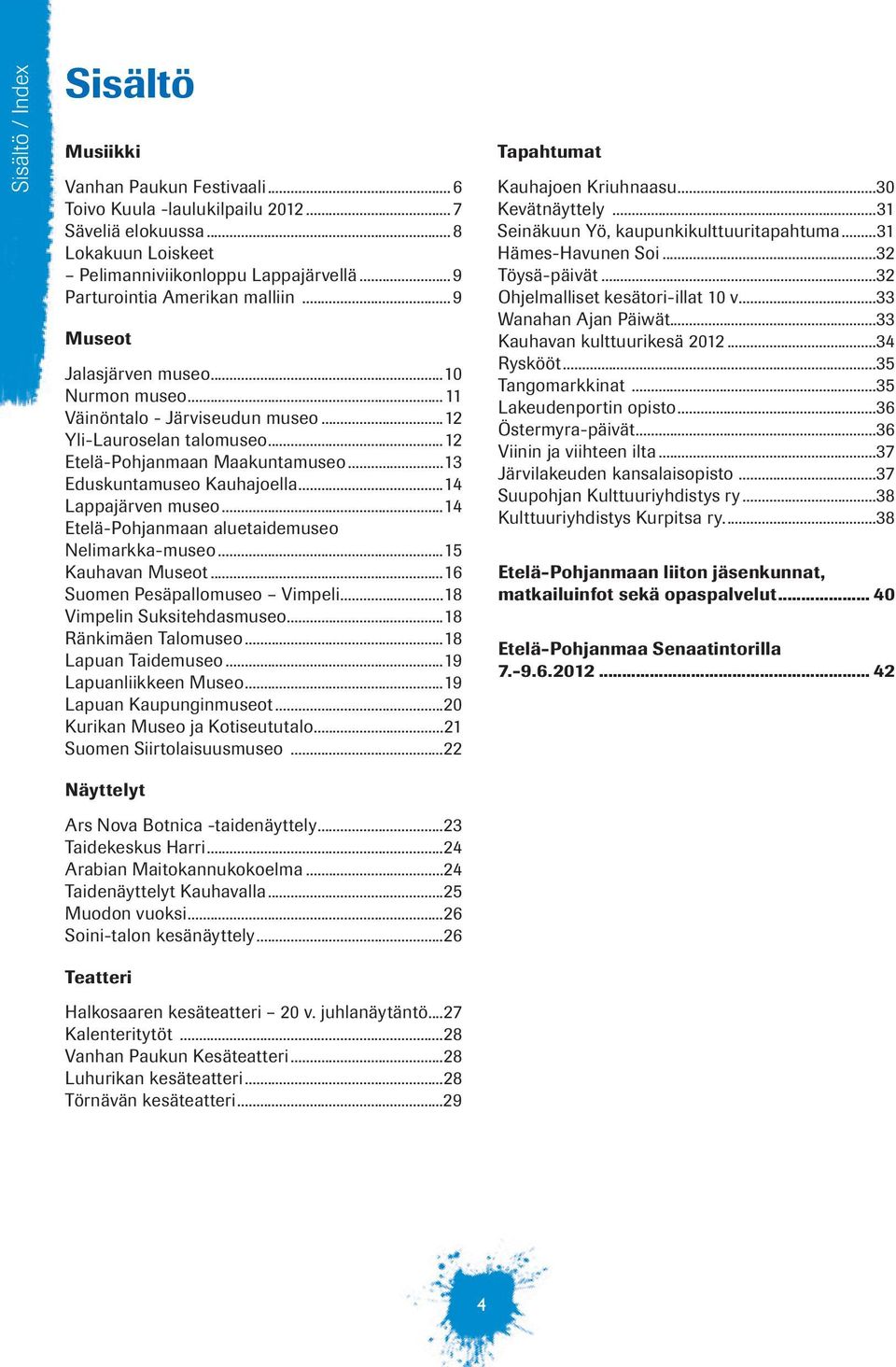 ..13 Eduskuntamuseo Kauhajoella...14 Lappajärven museo...14 Etelä-Pohjanmaan aluetaidemuseo Nelimarkka-museo...15 Kauhavan Museot...16 Suomen Pesäpallomuseo Vimpeli...18 Vimpelin Suksitehdasmuseo.