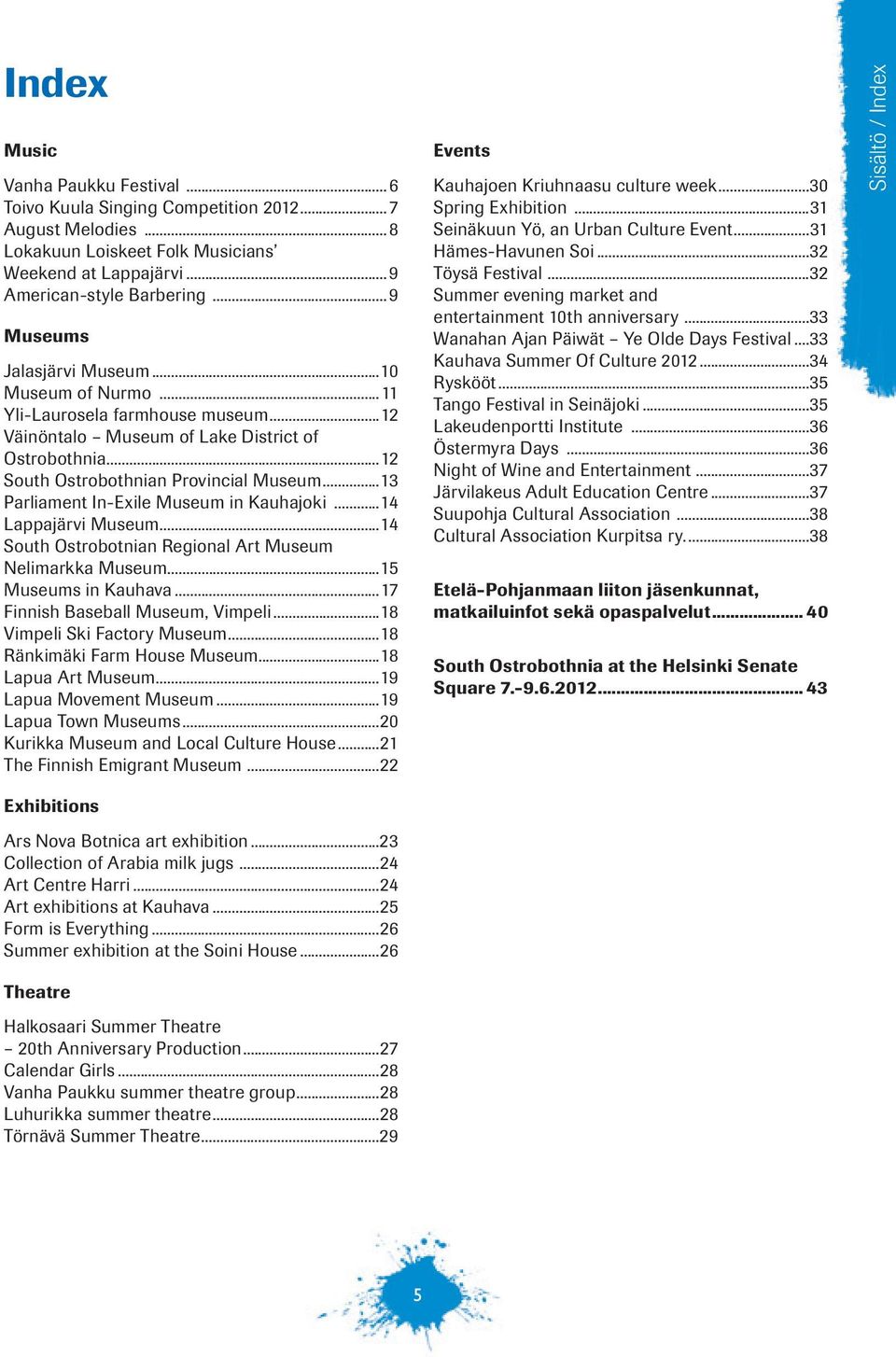 ..13 Parliament In-Exile Museum in Kauhajoki...14 Lappajärvi Museum...14 South Ostrobotnian Regional Art Museum Nelimarkka Museum...15 Museums in Kauhava...17 Finnish Baseball Museum, Vimpeli.