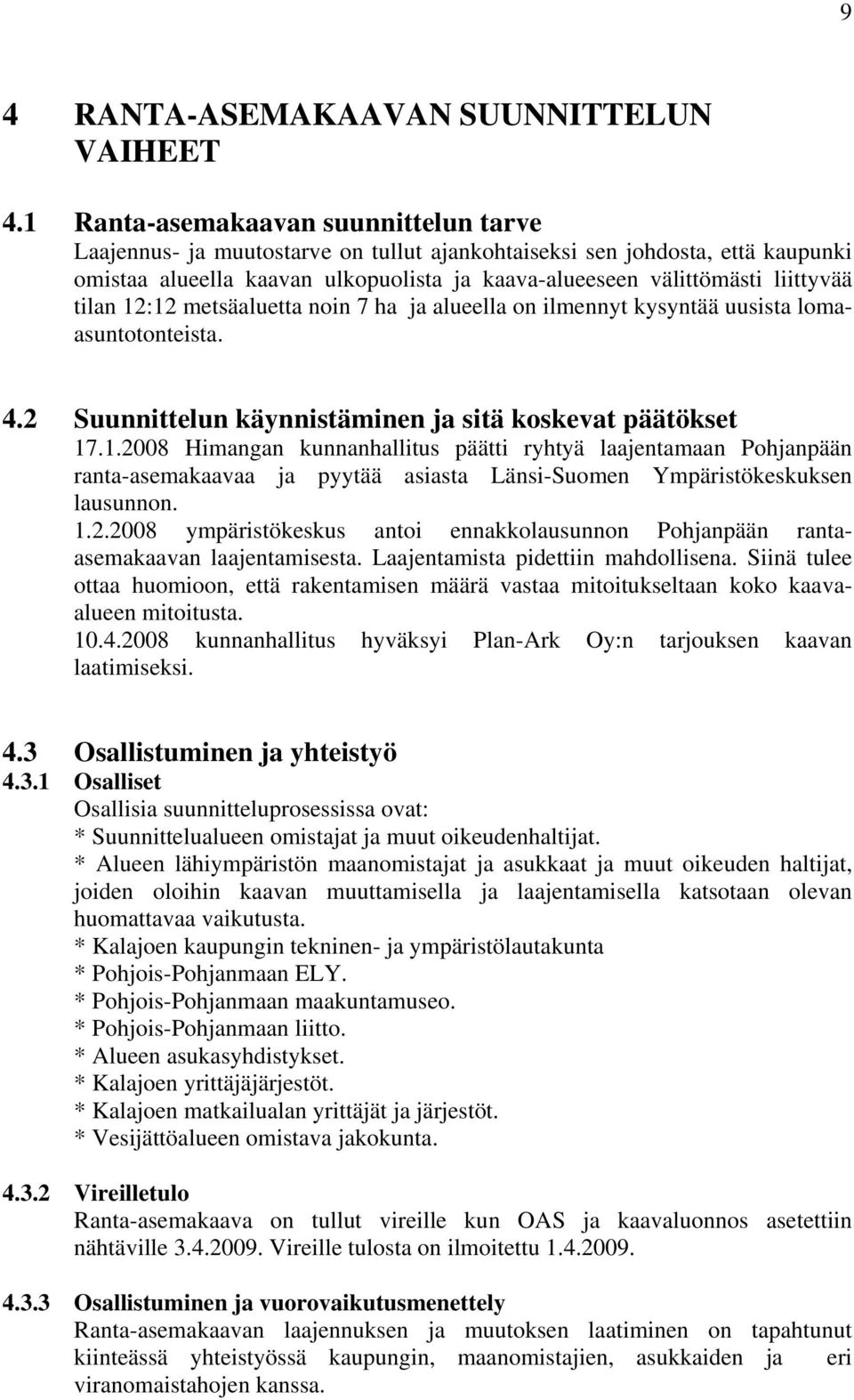 tilan 12:12 metsäaluetta noin 7 ha ja alueella on ilmennyt kysyntää uusista lomaasuntotonteista. 4.2 Suunnittelun käynnistäminen ja sitä koskevat päätökset 17.1.2008 Himangan kunnanhallitus päätti ryhtyä laajentamaan Pohjanpään ranta-asemakaavaa ja pyytää asiasta Länsi-Suomen Ympäristökeskuksen lausunnon.