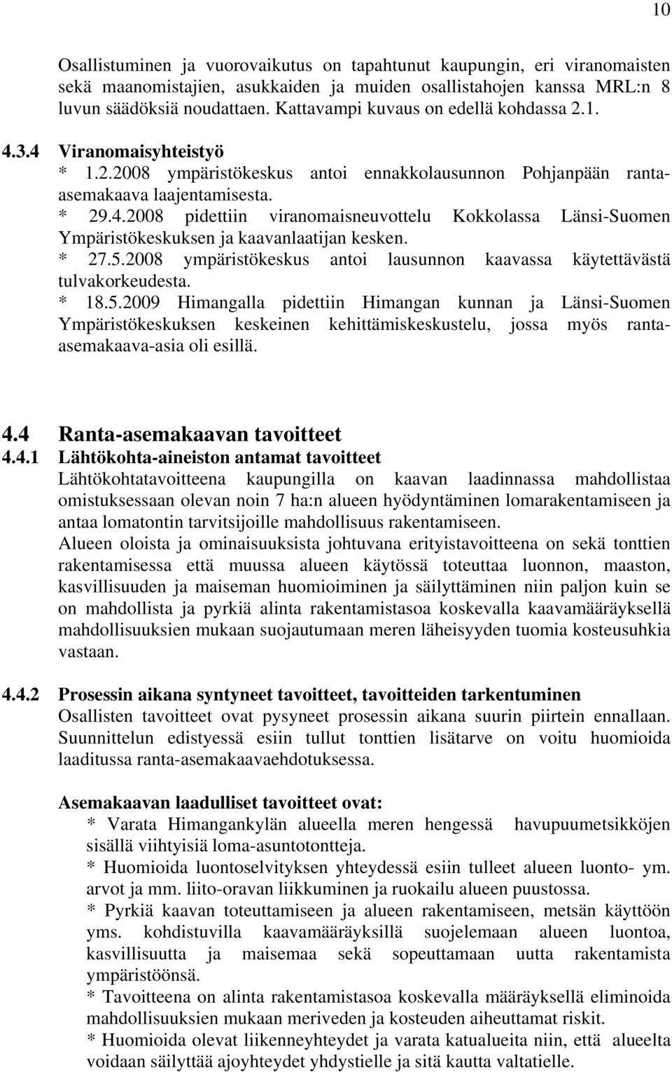 * 27.5.2008 ympäristökeskus antoi lausunnon kaavassa käytettävästä tulvakorkeudesta. * 18.5.2009 Himangalla pidettiin Himangan kunnan ja Länsi-Suomen Ympäristökeskuksen keskeinen kehittämiskeskustelu, jossa myös rantaasemakaava-asia oli esillä.