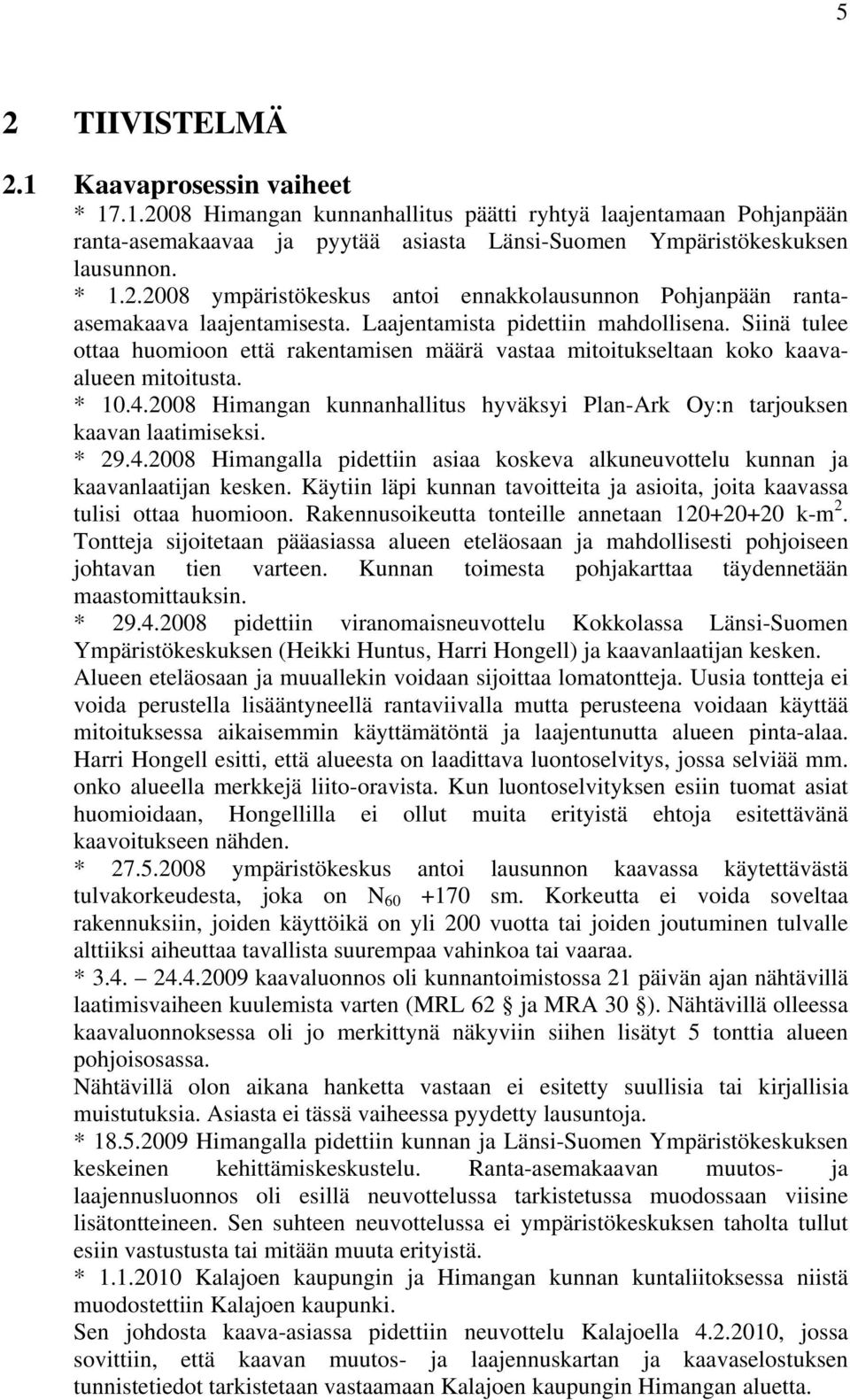 2008 Himangan kunnanhallitus hyväksyi Plan-Ark Oy:n tarjouksen kaavan laatimiseksi. * 29.4.2008 Himangalla pidettiin asiaa koskeva alkuneuvottelu kunnan ja kaavanlaatijan kesken.