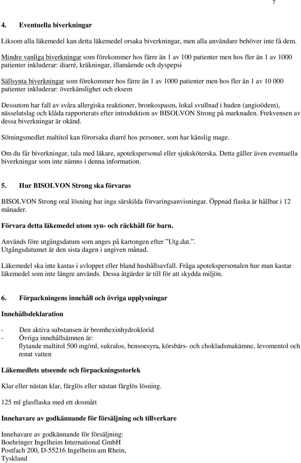 förekommer hos färre än 1 av 1000 patienter men hos fler än 1 av 10 000 patienter inkluderar: överkänslighet och eksem Dessutom har fall av svåra allergiska reaktioner, bronkospasm, lokal svullnad i